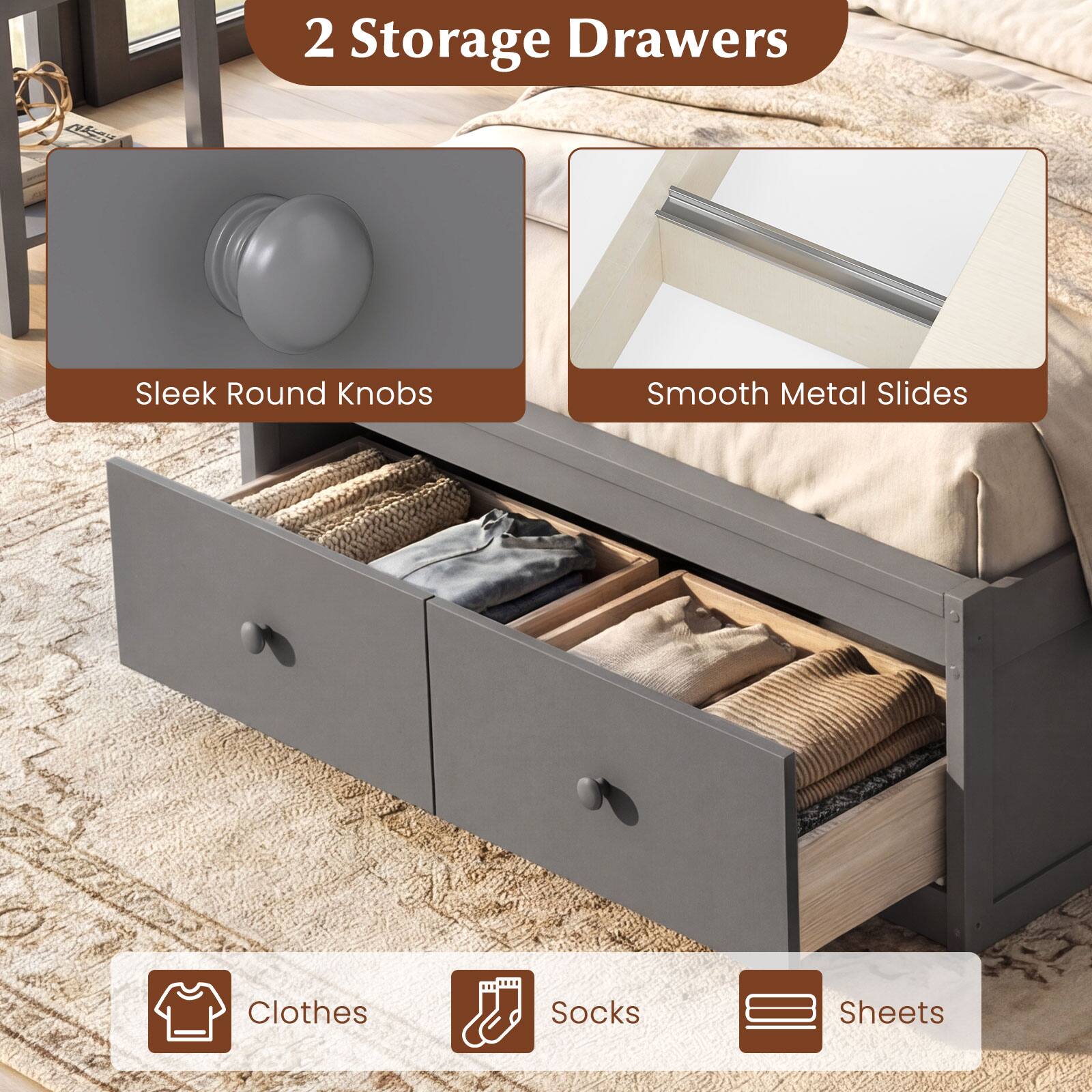 2 Storage Drawers

- Sleek Round Knobs
- Smooth Metal Slides

Clothes, Socks, Sheets