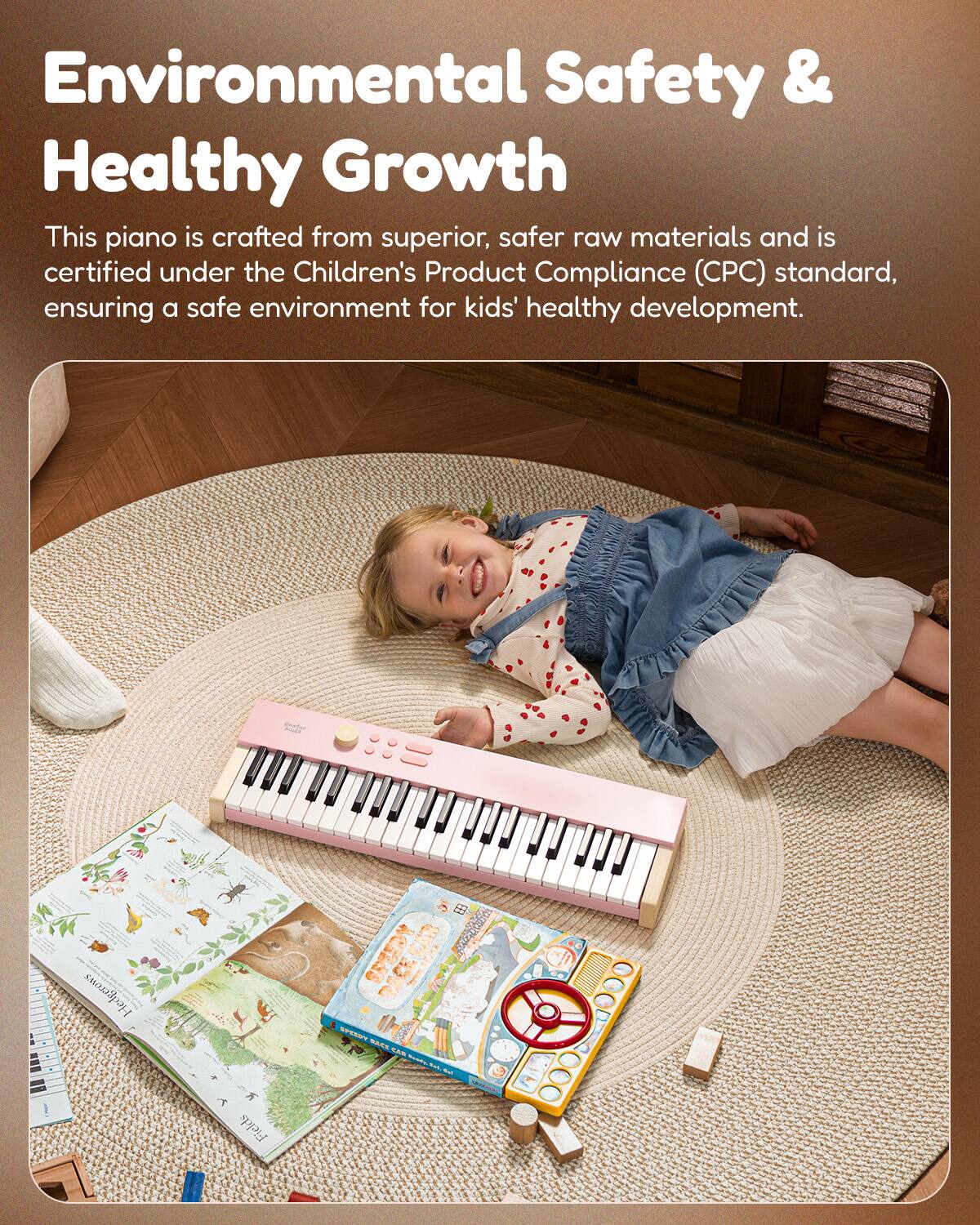 Environmental Safety & Healthy Growth

This piano is crafted from superior, safer raw materials and is certified under the Children's Product Compliance (CPC) standard, ensuring a safe environment for kids' healthy development.