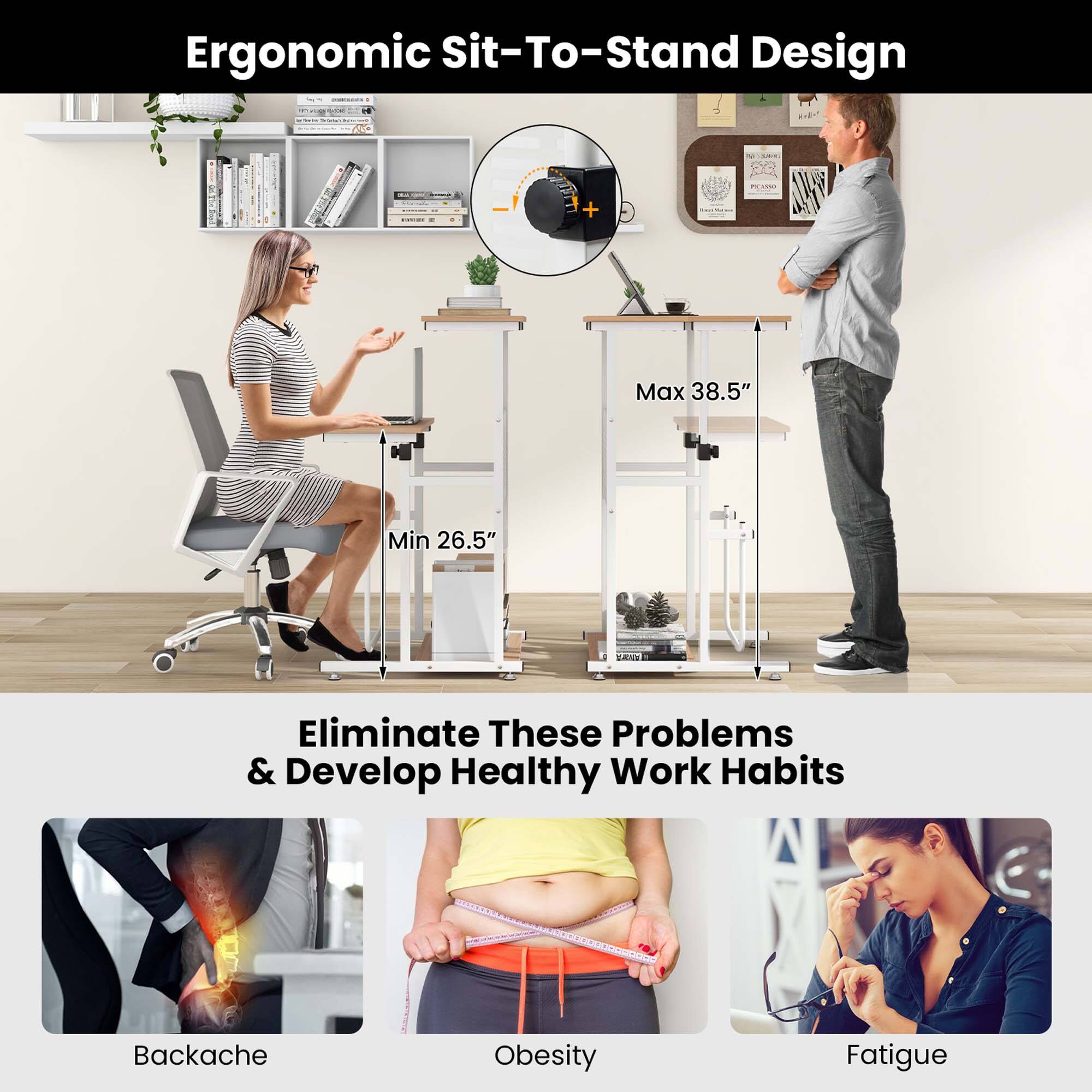 Ergonomic Sit-To-Stand Design

Max 38.5"  
Min 26.5"

Eliminate These Problems & Develop Healthy Work Habits

Backache  
Obesity  
Fatigue