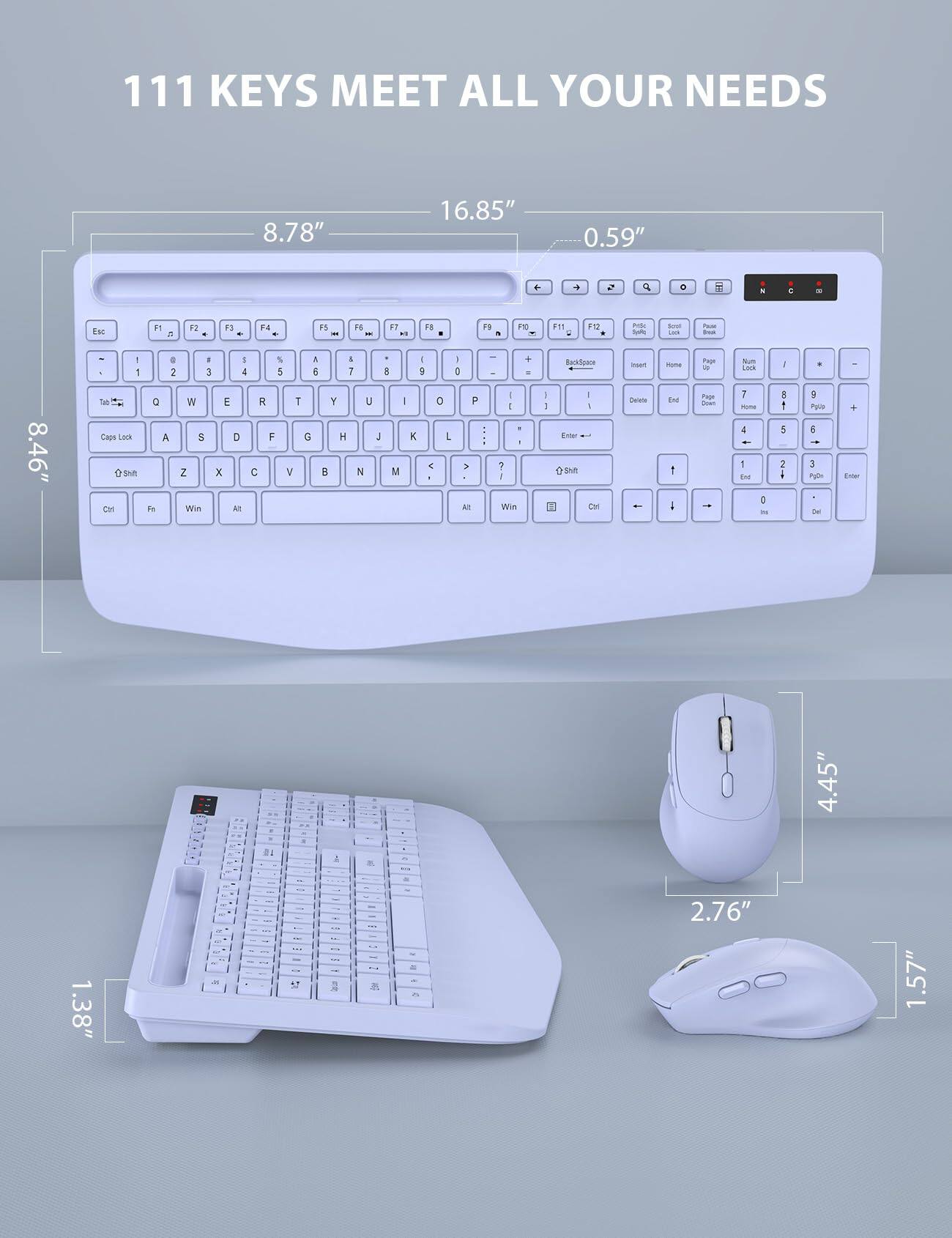 111 KEYS MEET ALL YOUR NEEDS

8.78" 16.85" 0.59"

8.46" 1.38" 4.45" 2.76" 1.57"

Esc F1 F2 F3 F4 F5 F6 F7 F8 F9 F10 F11 F12

1 2 3 4 5 6 7 8 9 0 - = Backspace

Tab Q W E R T Y U I O P

Caps Lock A S D F G H J K L

Shift Z X C V B N M , . /

Ctrl Fn Win Alt

Backspace Insert Home Page Up

Num Lock 7 8 9 + 4 5 6 - 1 2 3 0 . Enter

Shift

Page Down End Page Up

Ctrl Win Alt

1 2 3 4 5 6 7 8 9 0 . Enter

Backspace Insert Home Page Up

Num Lock 7 8 9 + 4 5 6 - 1 2 3 0 . Enter

Shift

