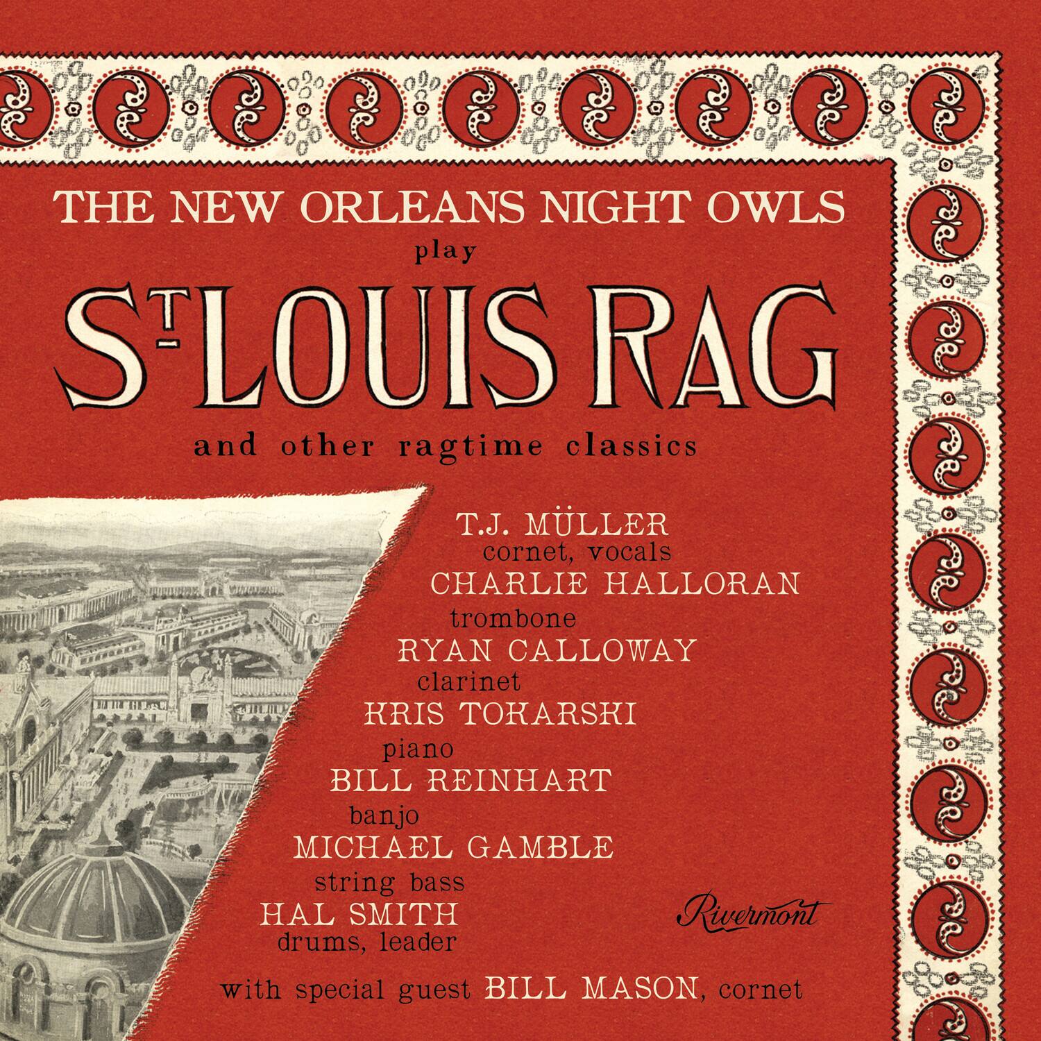 THE NEW ORLEANS NIGHT OWLS  
play  
S'LOUIS RAG  
and other ragtime classics  

T.J. MÜLLER  
cornet, vocals  

CHARLIE HALLORAN  
trombone  

RYAN CALLOWAY  
clarinet  

KRIS TOKARSKI  
piano  

BILL REINHART  
banjo  

MICHAEL GAMBLE  
string bass  

HAL SMITH  
drums, leader  

with special guest BILL MASON, cornet  

Rivermont