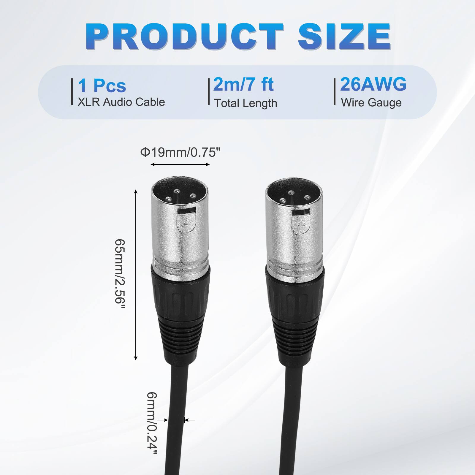 PRODUCT SIZE  
1 Pcs XLR Audio Cable  
2m/7 ft Total Length  
26AWG Wire Gauge  
19mm/0.75"  
65mm/2.56"  
6mm/0.24"
