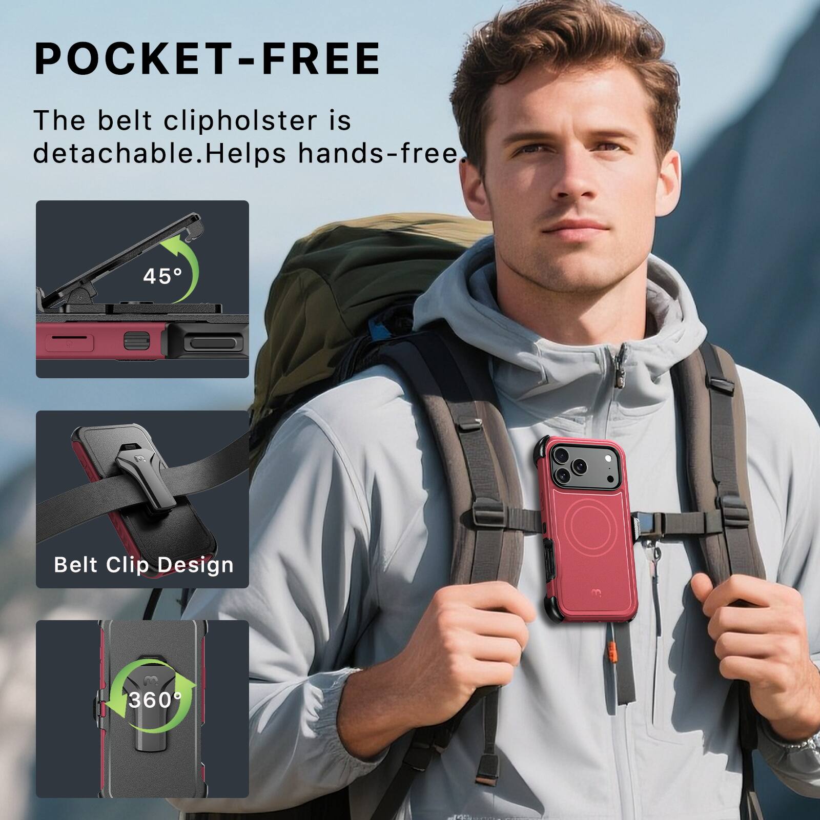 POCKET-FREE  
The belt clip holster is detachable. Helps hands-free  
45°  
Belt Clip Design  
360°