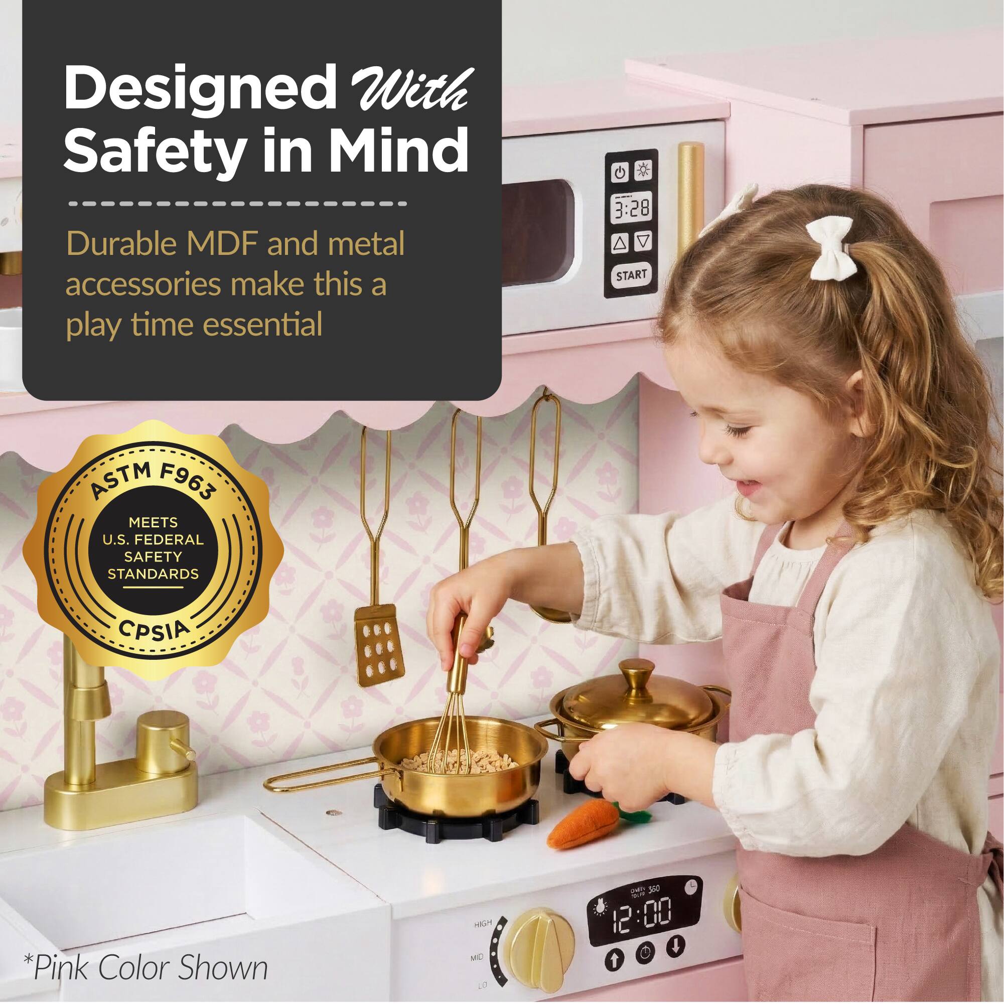 Designed With Safety in Mind  
Durable MDF and metal accessories make this a play time essential  

ASTM F963  
MEETS U.S. FEDERAL SAFETY STANDARDS  
CPSIA  

*Pink Color Shown