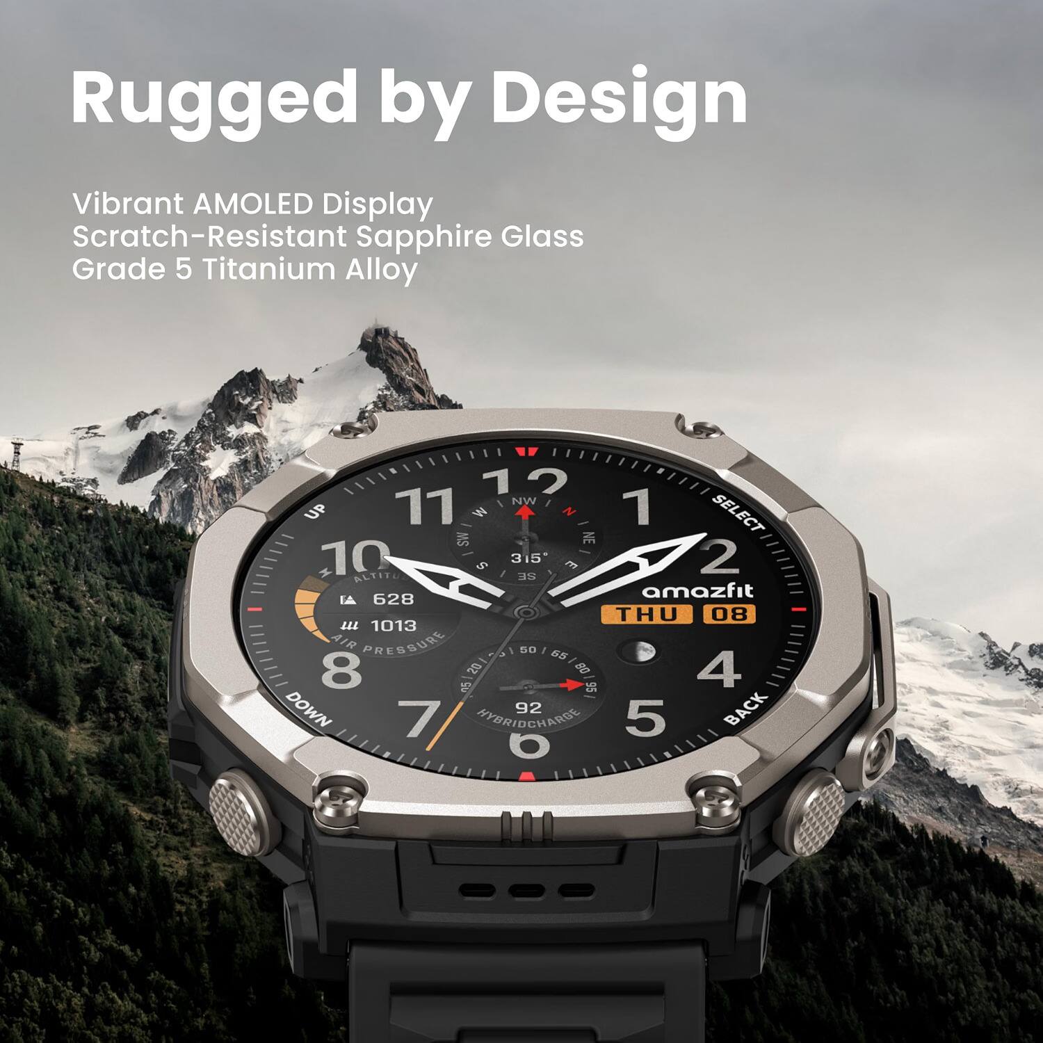Rugged by Design  
Vibrant AMOLED Display  
Scratch-Resistant Sapphire Glass  
Grade 5 Titanium Alloy  

12 11 NW UP M 1 SELECT SW NE 10 S 315 2 ALTITU SE amazfit Al 628 THU 08 1013 AIR PRESSURE 50 65 8 20 08 4 05 95 DOWN 92 BACK 7 HYBRIDCHARGE 5