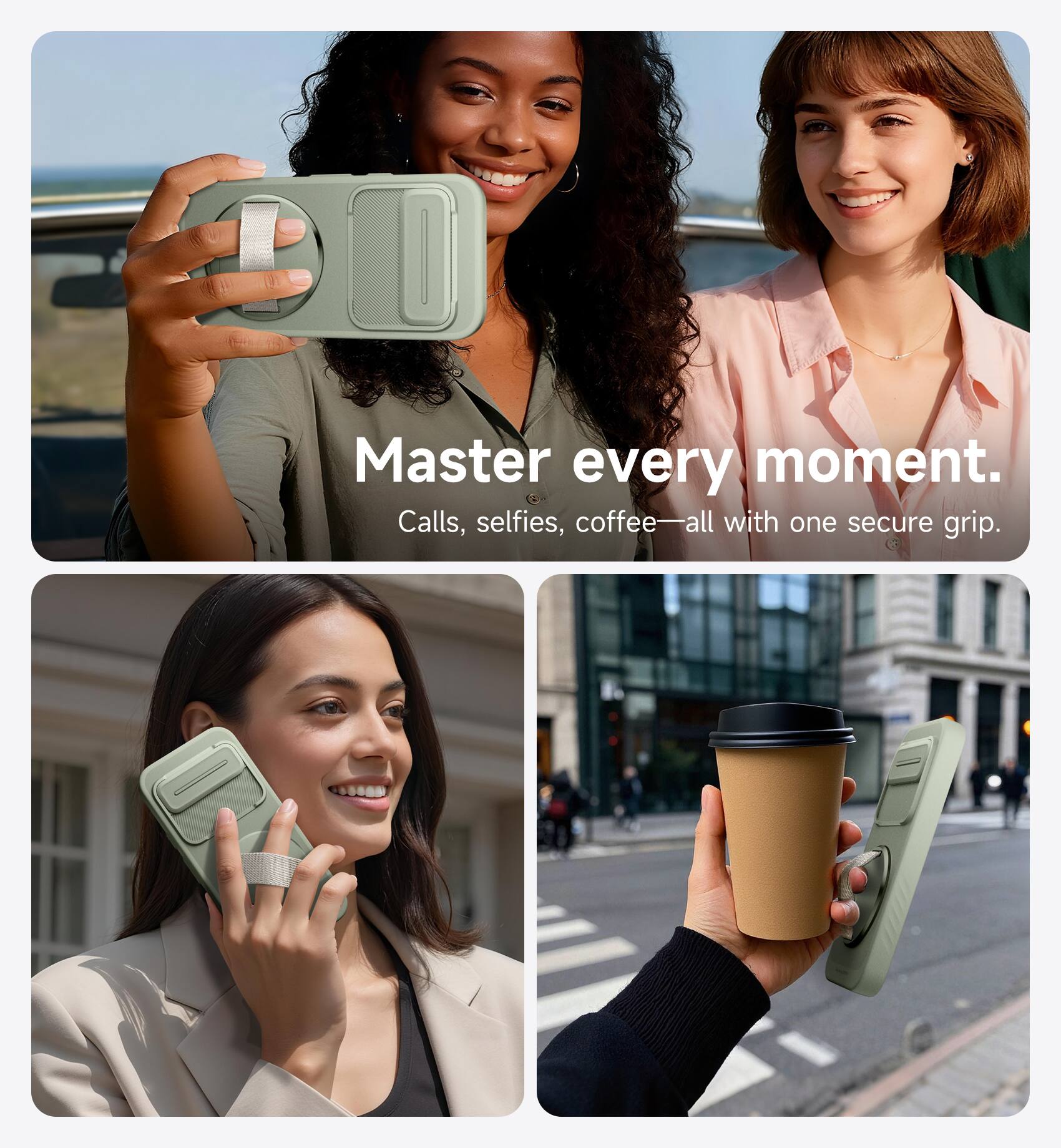 Master every moment.  
Calls, selfies, coffee—all with one secure grip.