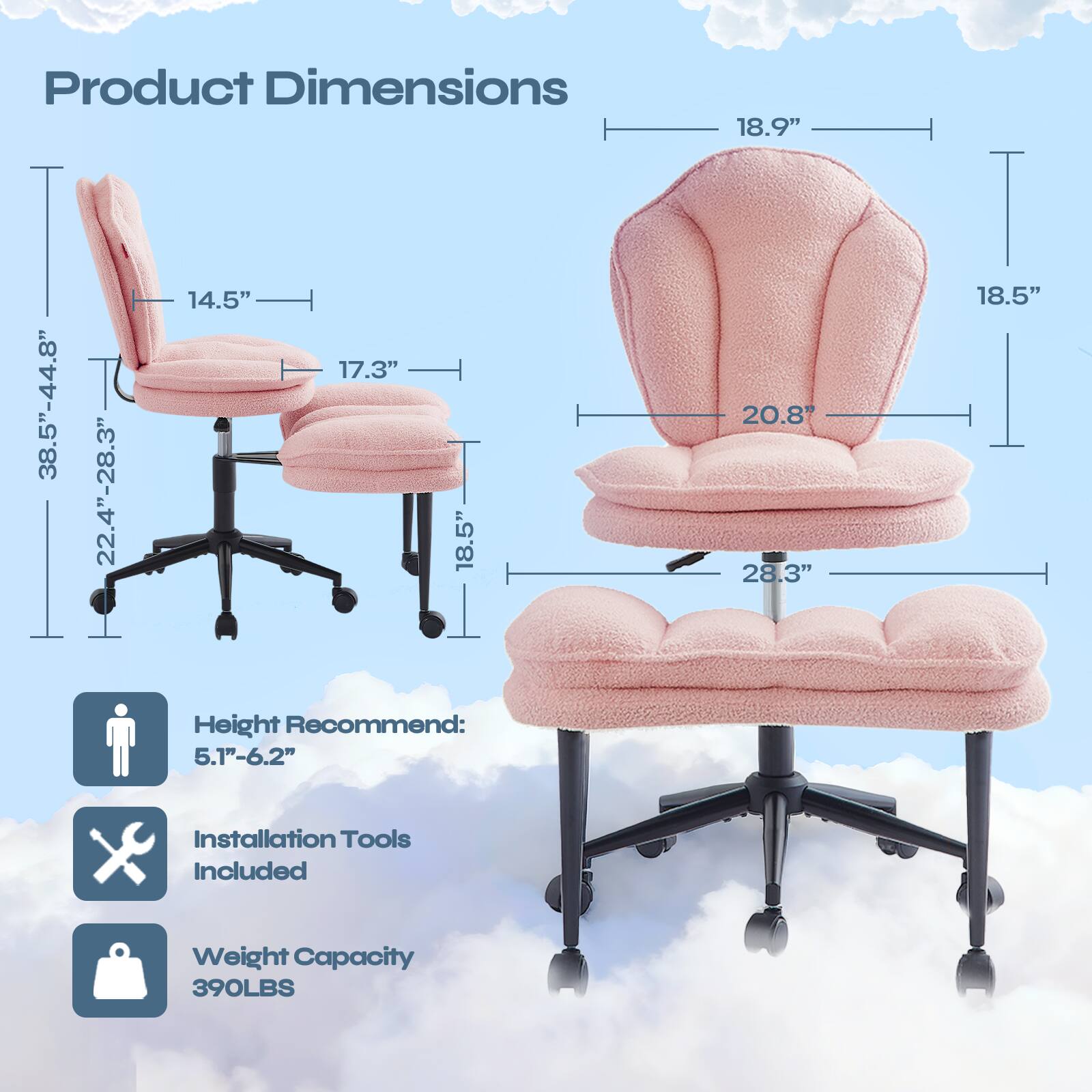 Product Dimensions:  
- 18.9"  
- 38.5"-44.8"  
- 22.4"-28.3"  
- 14.5"  
- 17.3"  
- 18.5"  
- 20.8"  
- 28.3"  
- 18.5"  

Height Recommend: 5.1"-6.2"  
Installation Tools Included  
Weight Capacity: 390LBS