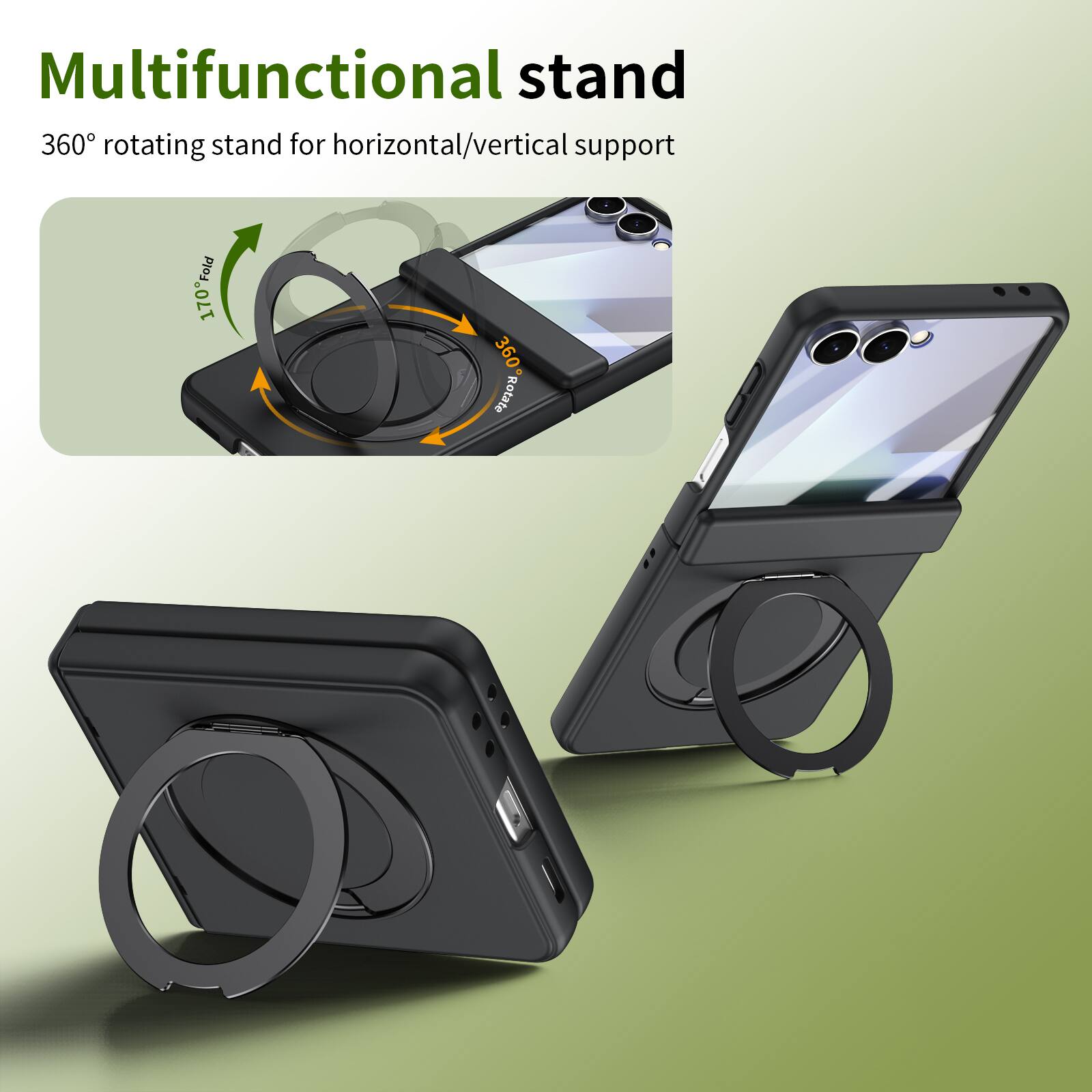 Multifunctional stand  
360° rotating stand for horizontal/vertical support  
170° Fold  
360° Rotate