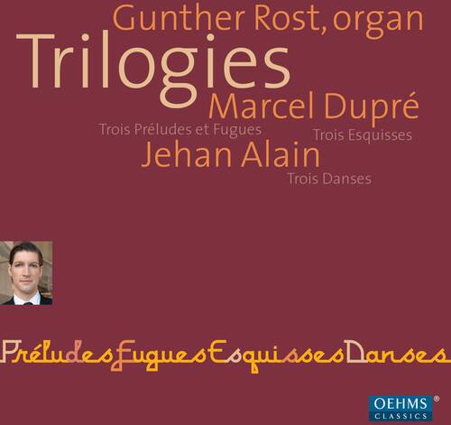 Gunther Rost, organ  
Trilogies  
Marcel Dupré  
Trois Préludes et Fugues  
Trois Esquisses  
Jehan Alain  
Trois Danses  

Préludes, Fugues, Esquisses, Danses  

OEHMS CLASSICS