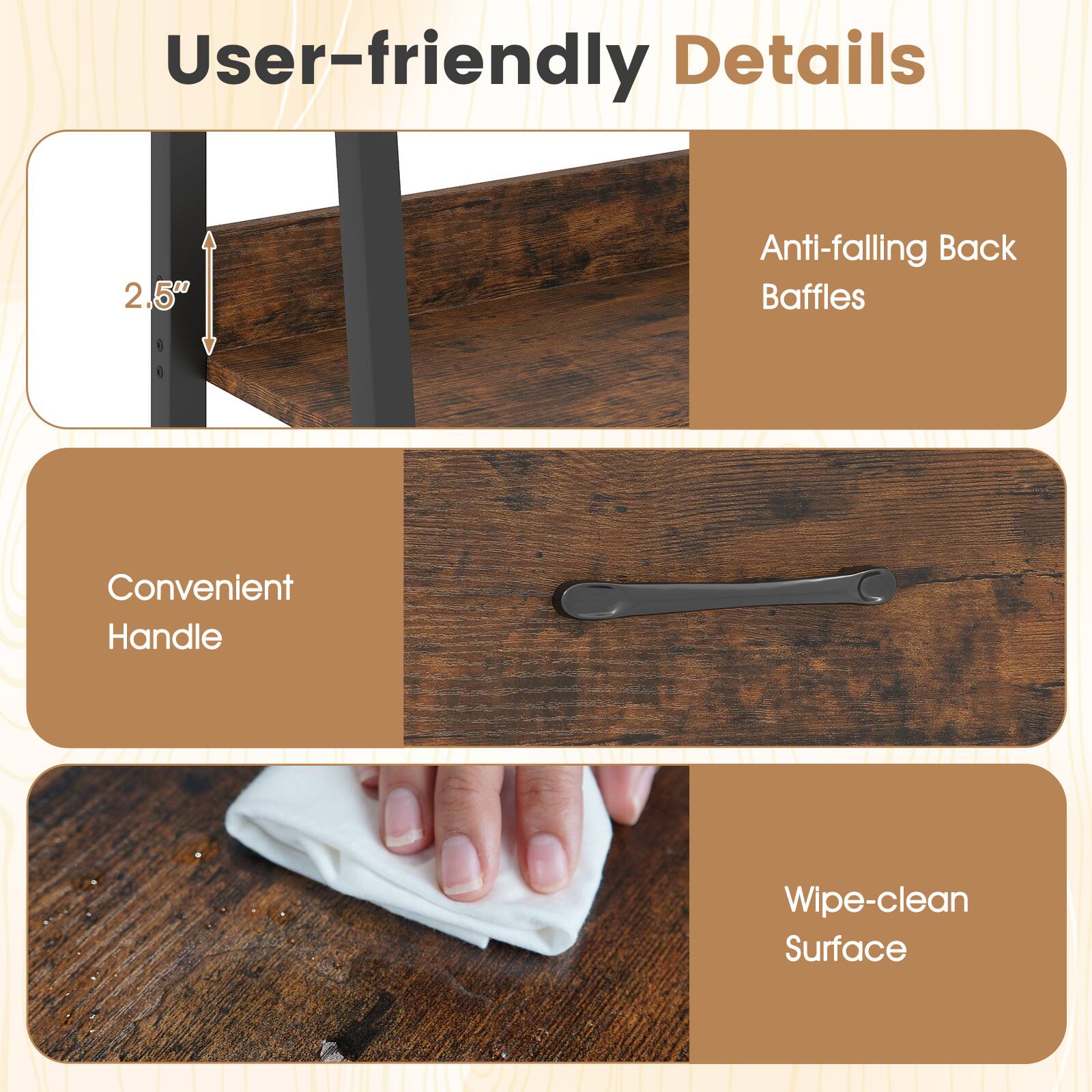 User-friendly Details  
2.5" Anti-falling Back Baffles  
Convenient Handle  
Wipe-clean Surface
