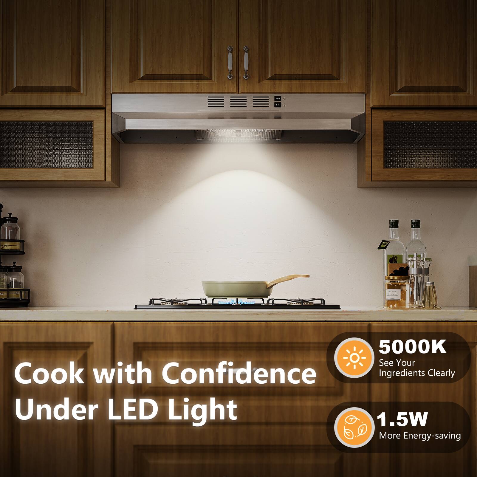 Cook with Confidence Under LED Light
5000K See Your Ingredients Clearly
1.5W More Energy-saving