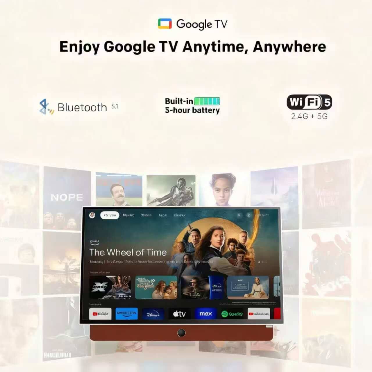 Google TV  
Enjoy Google TV Anytime, Anywhere  

Bluetooth 5.1  
Built-in 5-hour battery  
Wi-Fi 5 2.4G + 5G  

The Wheel of Time  
Sharon Duncan-Brewster, Teo Egea, Roberta Maxwell, Eoghan MacGuinness, and more  

NOPE  
For you  
Netflix  
Amazon Prime Video  
Disney+  
HBO Max  
YouTube  
Paramount+  
Disney+  
Apple TV  
max  
Society  
Viveza Home