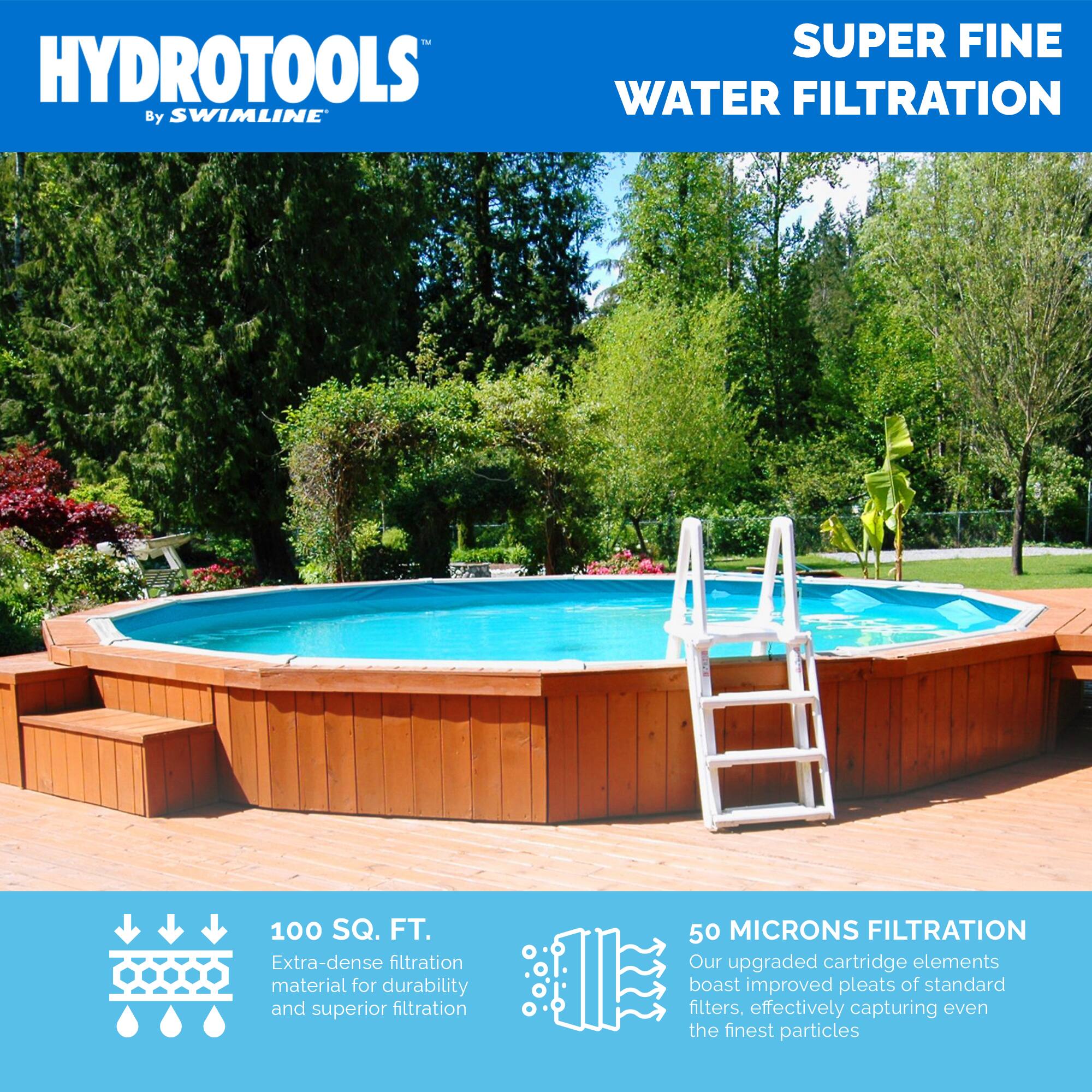 HYDROTOOLS  
By SWIMLINE  

SUPER FINE WATER FILTRATION  

100 SQ. FT.  
Extra-dense filtration material for durability and superior filtration  

50 MICRONS FILTRATION  
Our upgraded cartridge elements boast improved pleats of standard filters, effectively capturing even the finest particles
