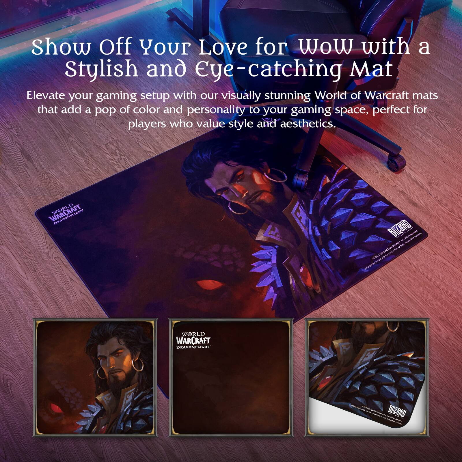 Show Off Your Love for WoW with a Stylish and Eye-catching Mat

Elevate your gaming setup with our visually stunning World of Warcraft mats that add a pop of color and personality to your gaming space, perfect for players who value style and aesthetics.

WORLD OF WARCRAFT DRAGONFLIGHT