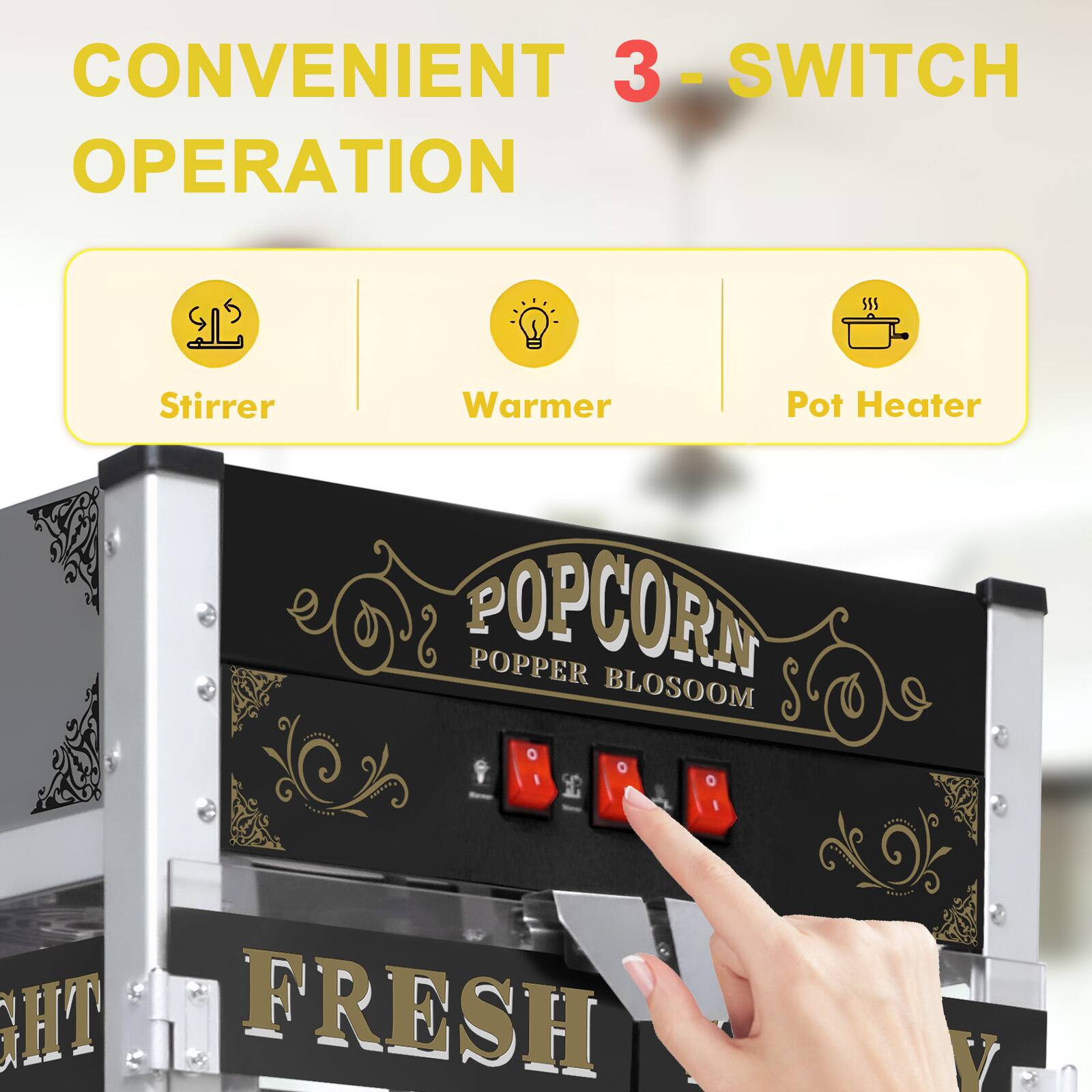 CONVENIENT 3-SWITCH OPERATION

Stirrer | Warmer | Pot Heater

POPCORN POPPER BLOSOOM

FRESH