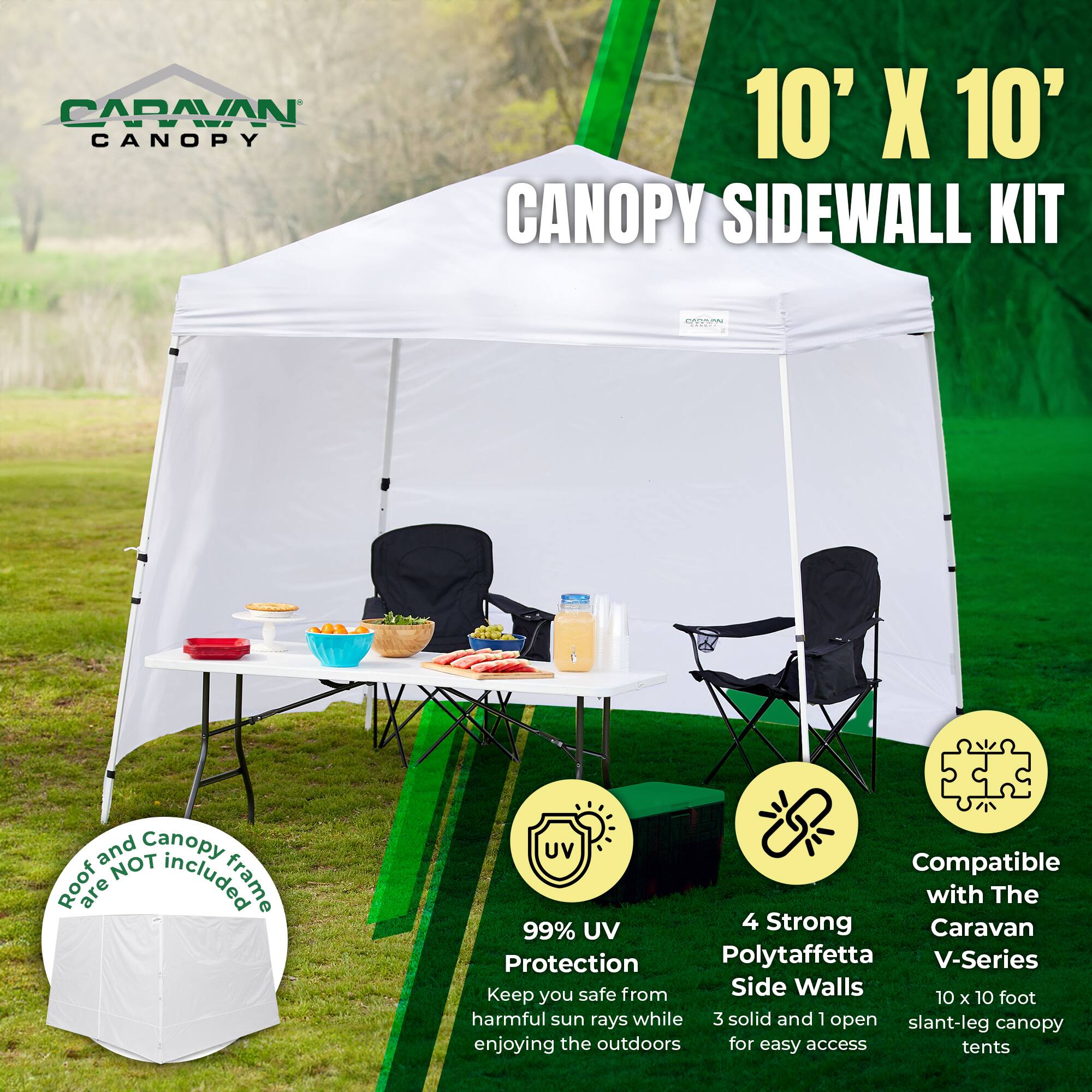 CAPAVAN CANOPY 10' X 10' CANOPY SIDEWALL KIT  
h220 and Canopy NOT included  
Roof and Canopy frame are NOT included  

99% UV Protection  
Keep you safe from harmful sun rays while enjoying the outdoors  

4 Strong Polytaffetta Side Walls  
3 solid and 1 open slant-leg canopy for easy access  

Compatible with The Caravan V-Series 10 x 10 foot slant-leg canopy tents