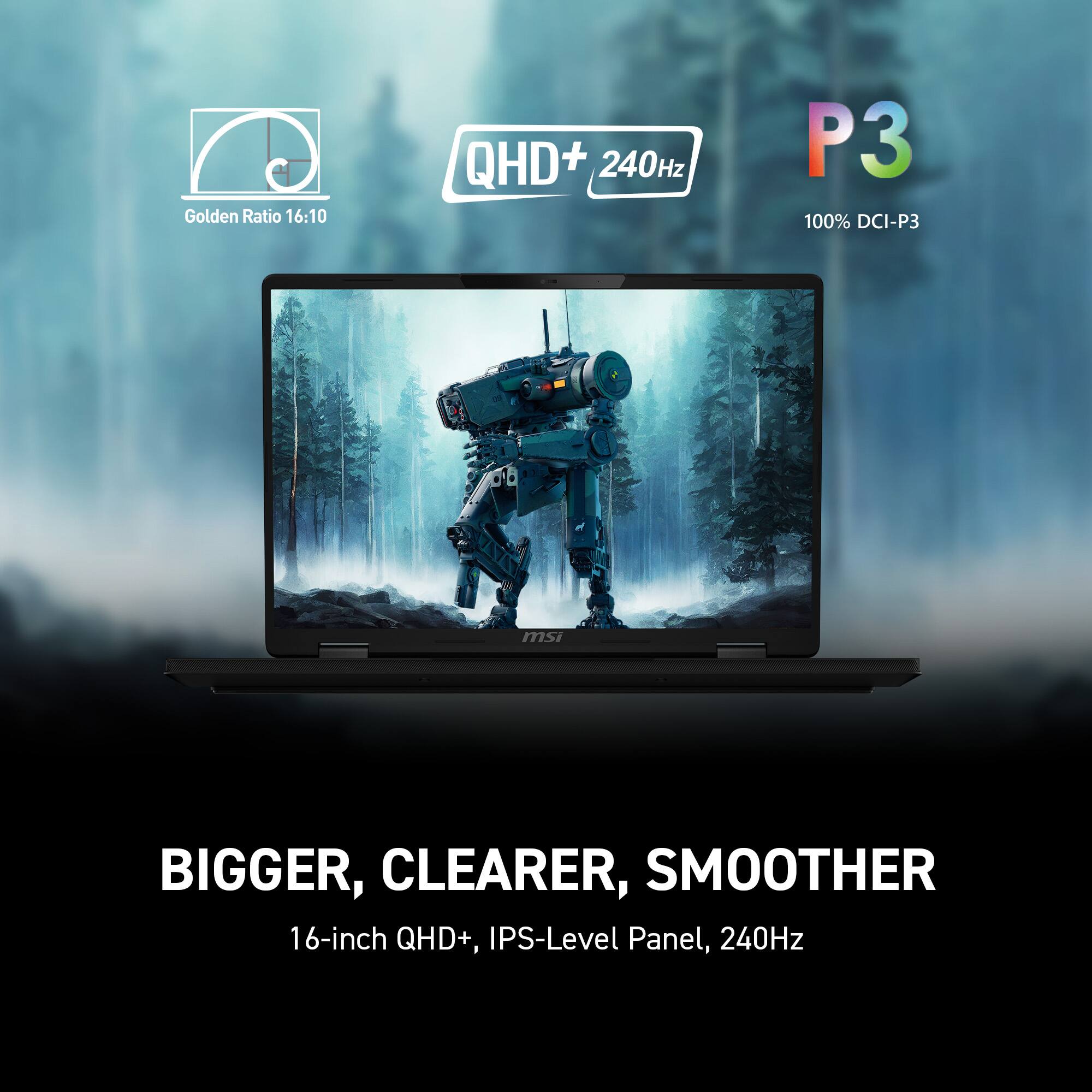 Golden Ratio 16:10  
QHD+ 240Hz  
P3 100% DCI-P3  

BIGGER, CLEARER, SMOOTHER  

16-inch QHD+, IPS-Level Panel, 240Hz