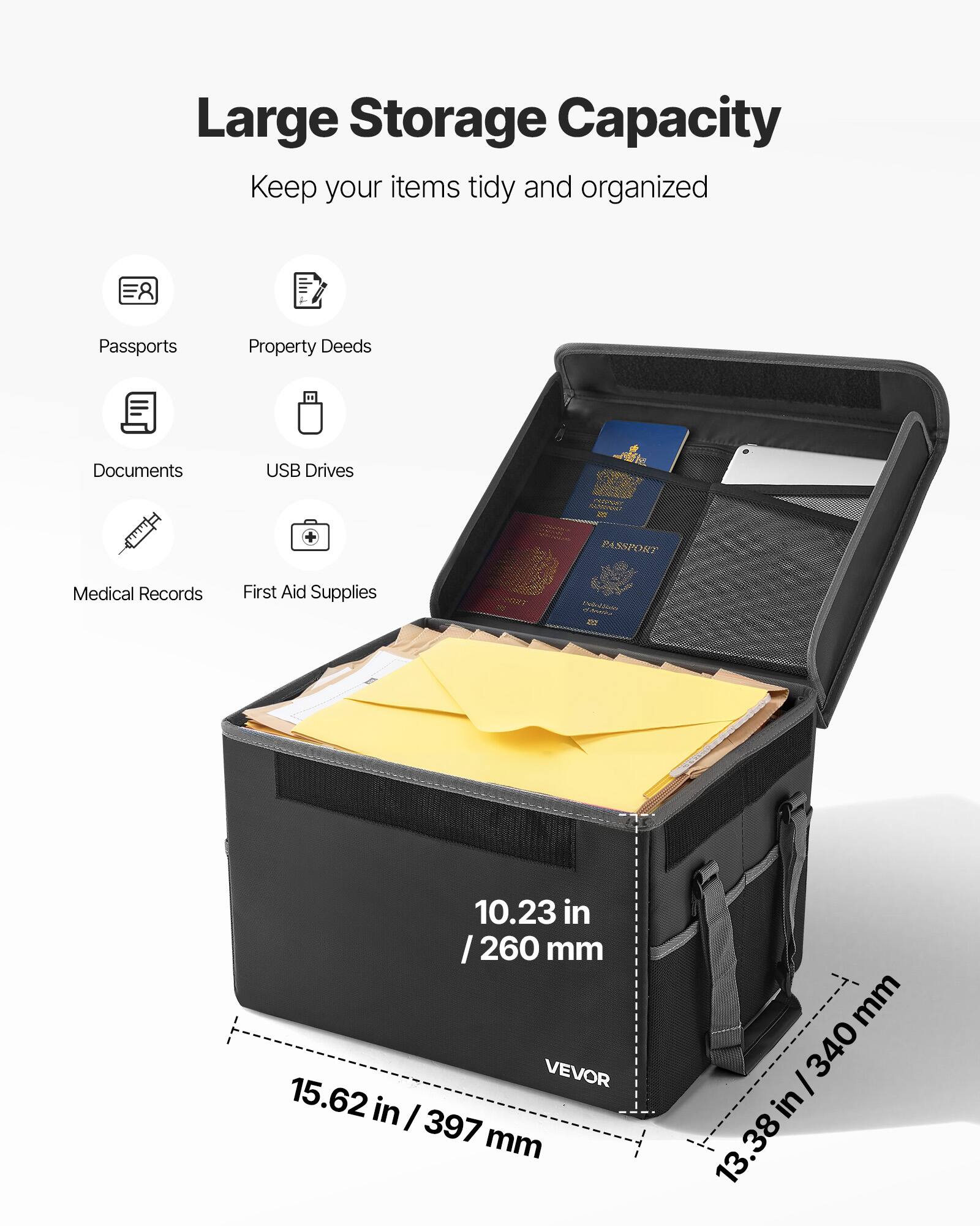 Large Storage Capacity  
Keep your items tidy and organized  

Passports  
Property Deeds  
Documents  
USB Drives  
Medical Records  
First Aid Supplies  

10.23 in / 260 mm  
15.62 in / 397 mm  
13.38 in / 340 mm  

VEVOR