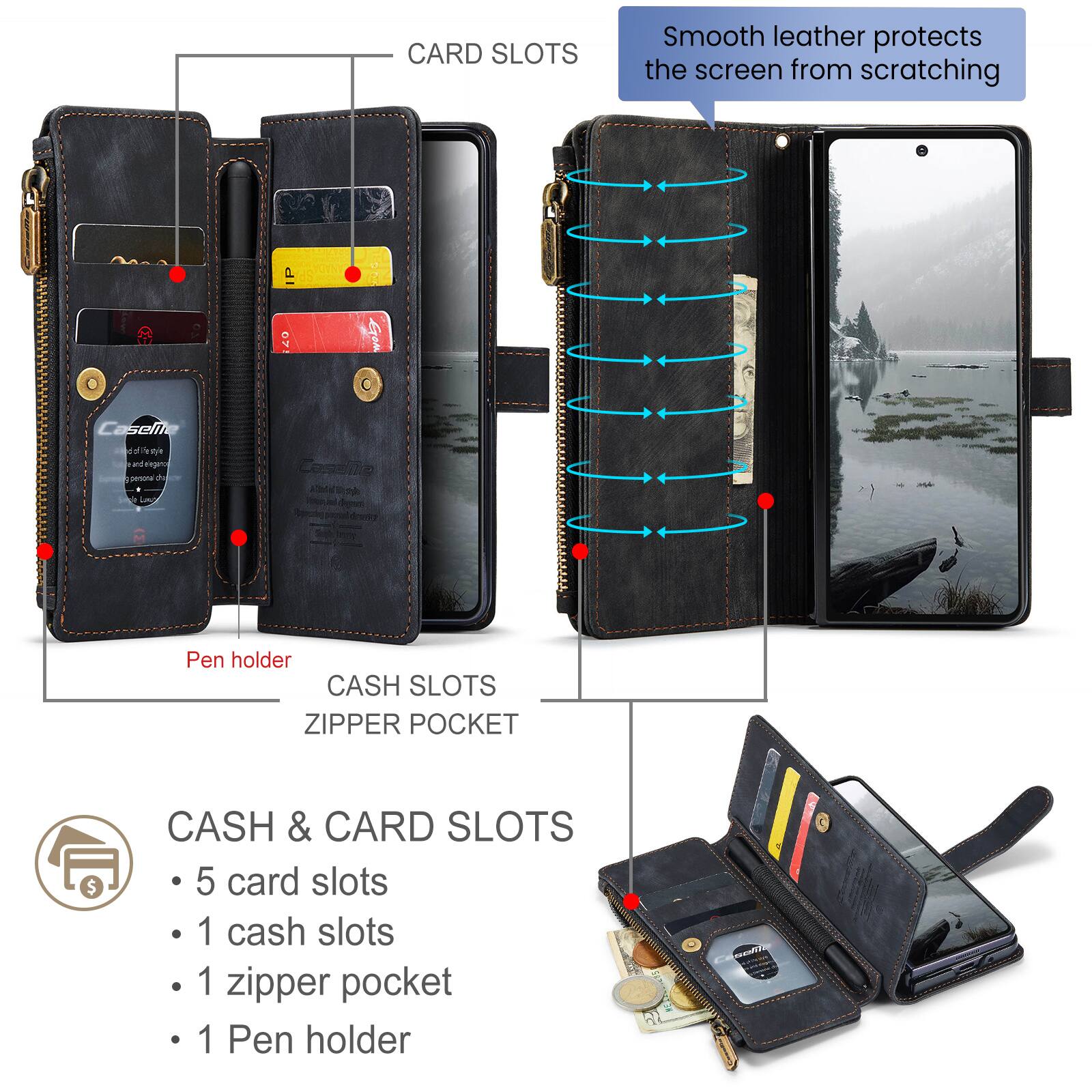 CARD SLOTS  
Smooth leather protects the screen from scratching  

CASH SLOTS  
ZIPPER POCKET  

CASH & CARD SLOTS  
- 5 card slots  
- 1 cash slots  
- 1 zipper pocket  
- 1 Pen holder