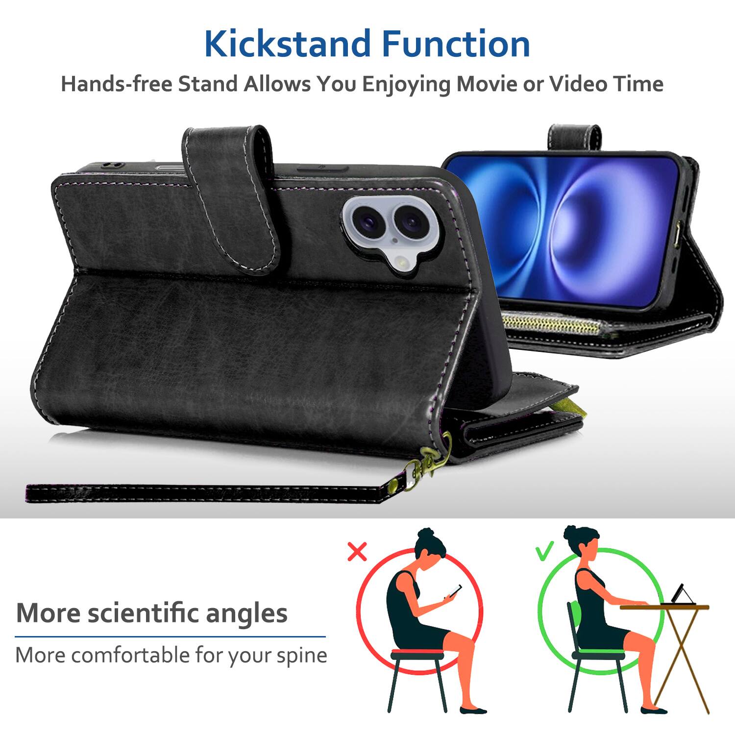 Kickstand Function  
Hands-free Stand Allows You Enjoying Movie or Video Time  

More scientific angles  
More comfortable for your spine