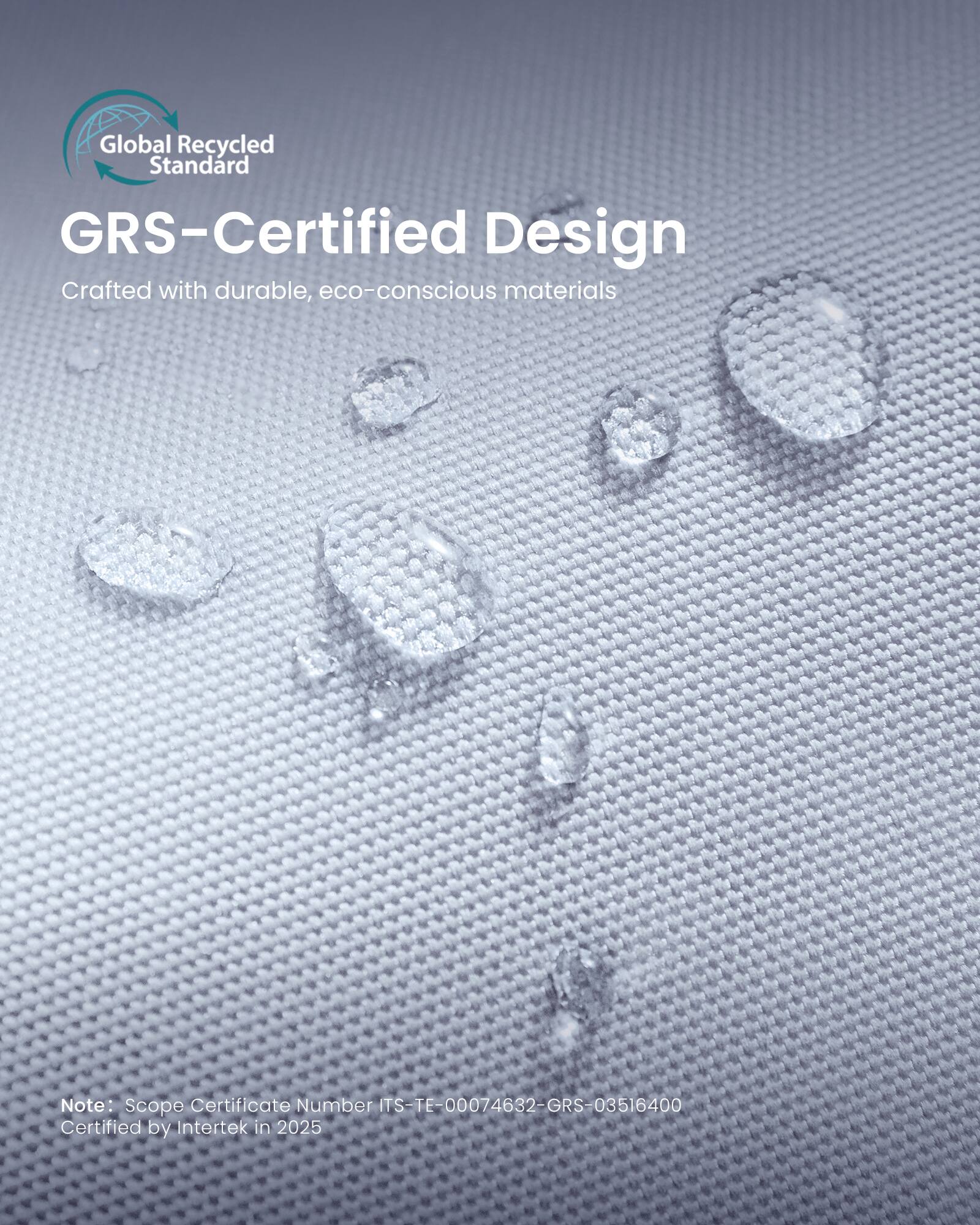 Global Recycled Standard GRS-Certified Design  
Crafted with durable, eco-conscious materials  

Note: Scope Certificate Number ITS-TE-00074632-GRS-03516400  
Certified by Intertek in 2025