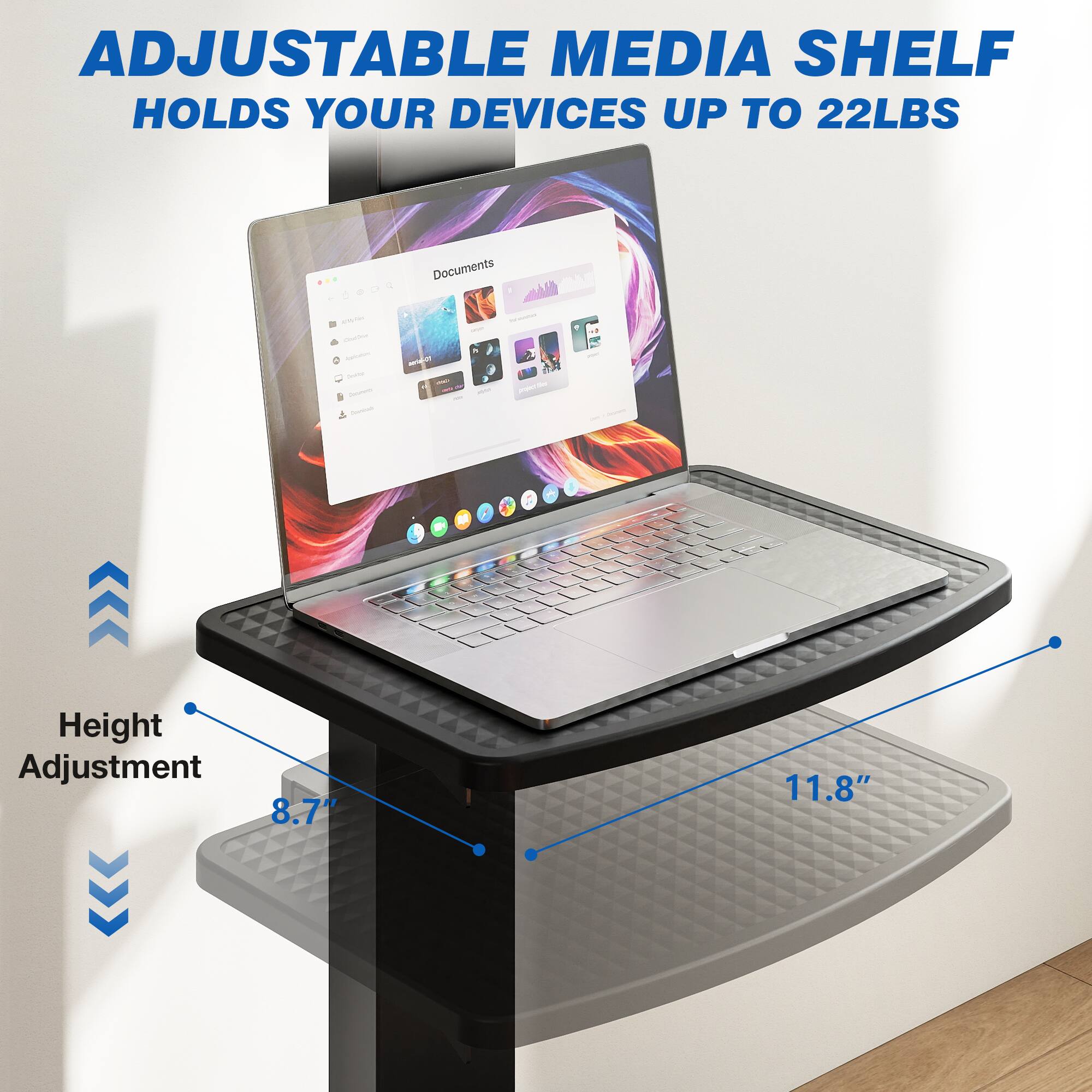 ADJUSTABLE MEDIA SHELF HOLDS YOUR DEVICES UP TO 22LBS

Documents

Height Adjustment 8.7" 11.8"