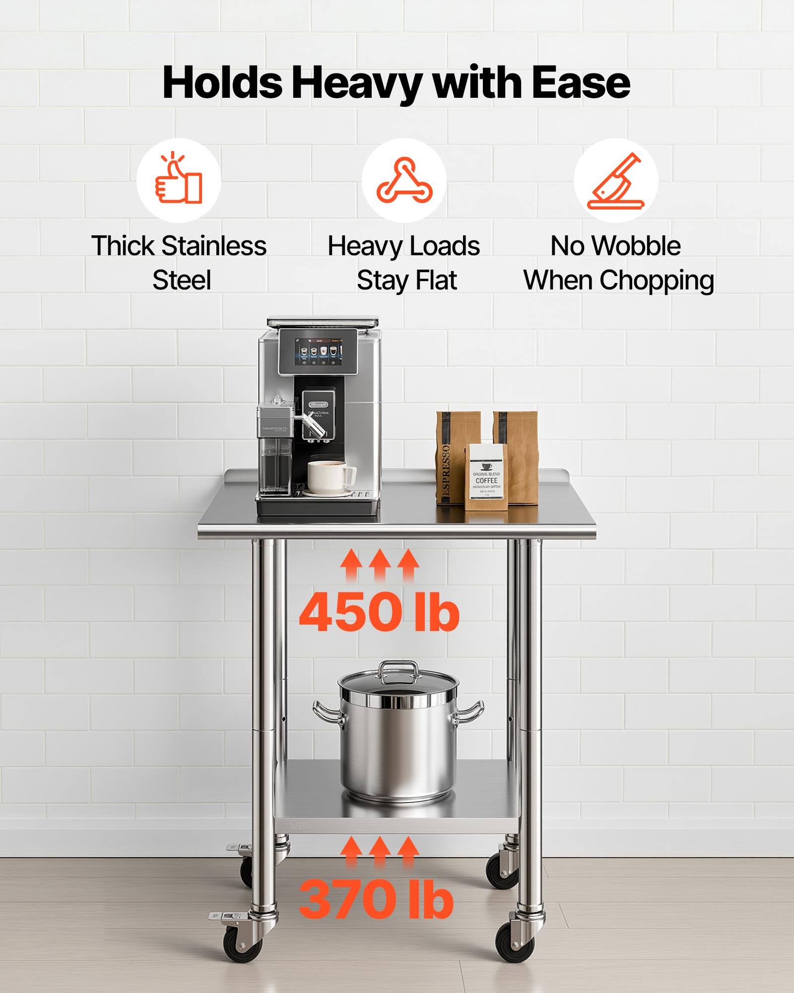 Holds Heavy with Ease  
Thick Stainless Steel  
Heavy Loads Stay Flat  
No Wobble When Chopping  

ZFF ESPRESSO - COFFEE  
450 lb  
370 lb