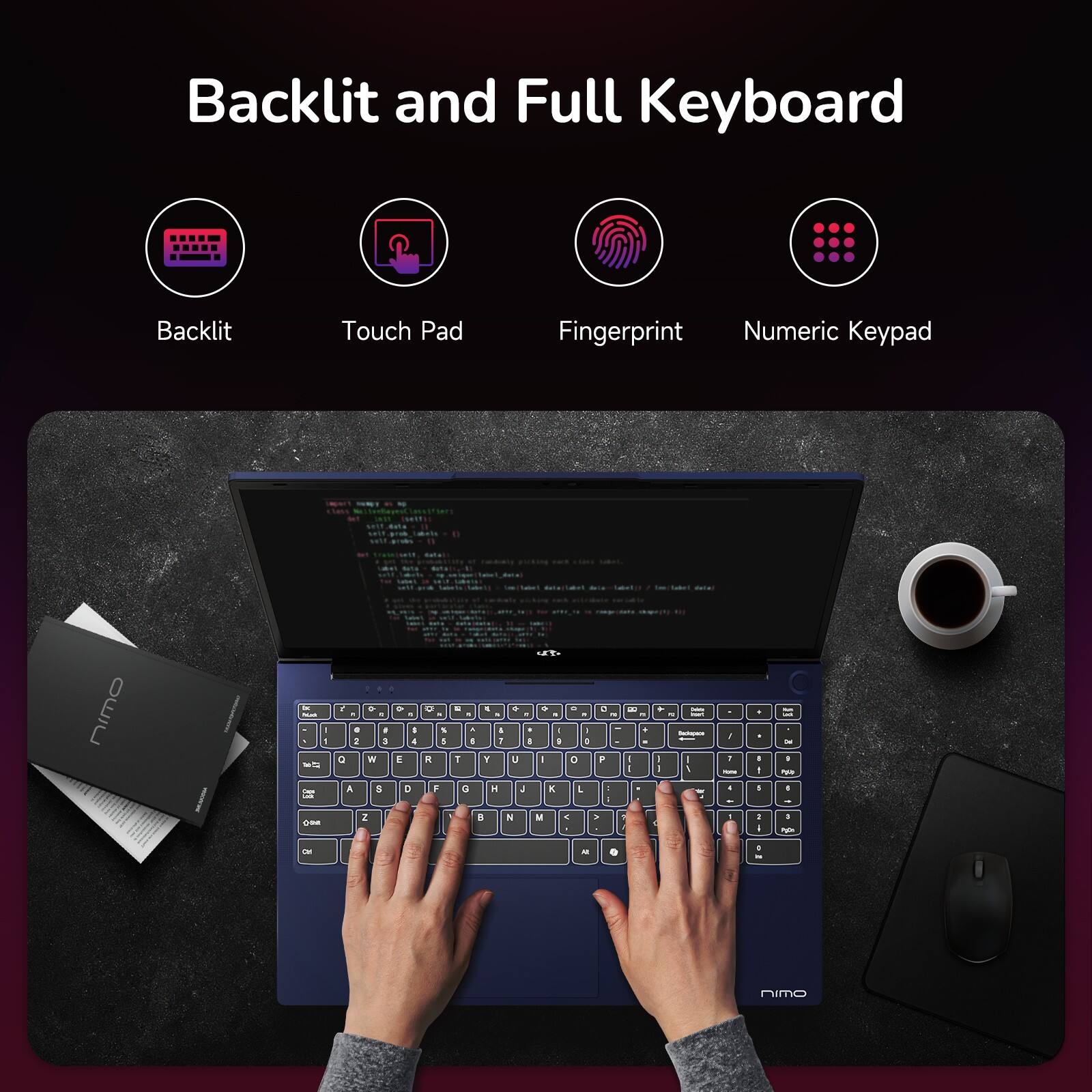 Backlit and Full Keyboard

- Backlit
- Touch Pad
- Fingerprint
- Numeric Keypad