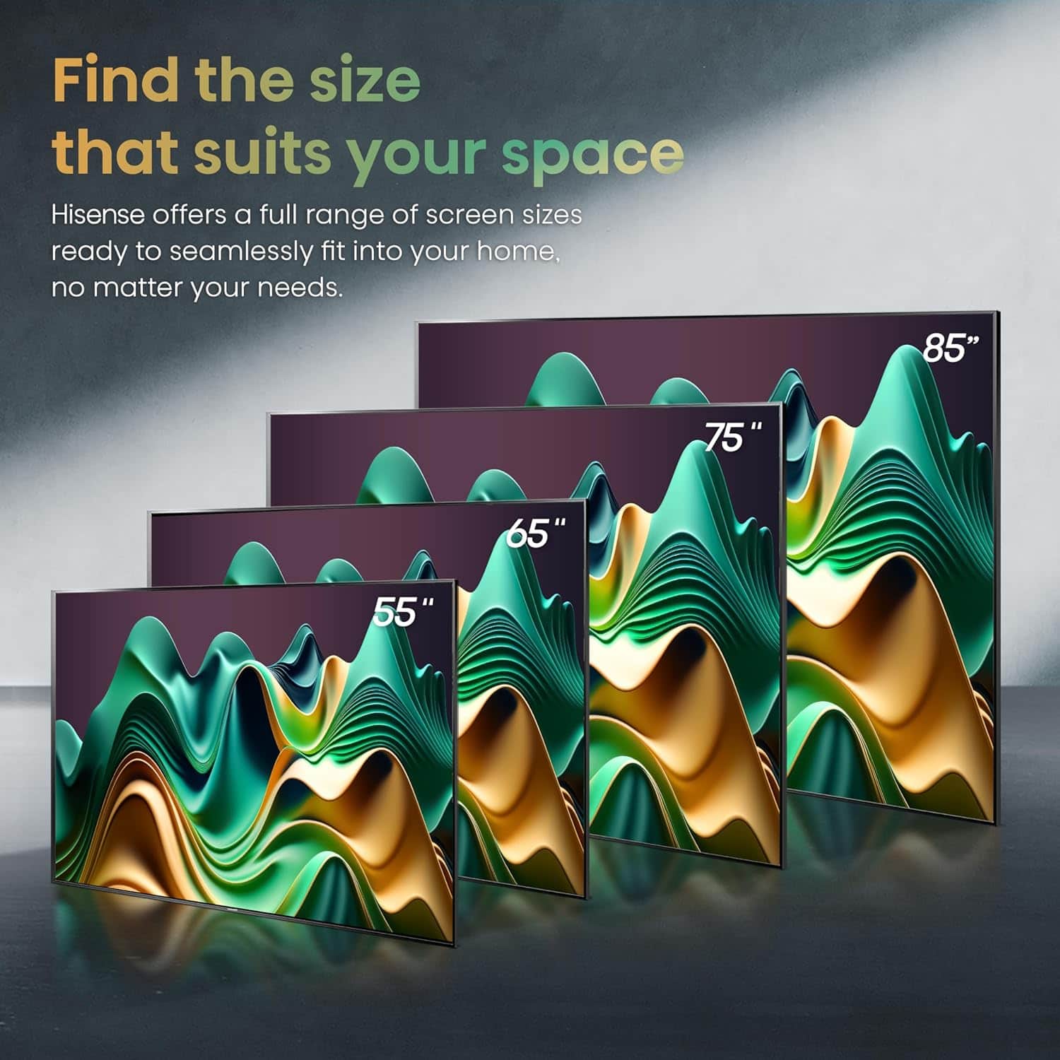 Find the size that suits your space. Hisense offers a full range of screen sizes ready to seamlessly fit into your home, no matter your needs. 85" 75" 65" 55".
