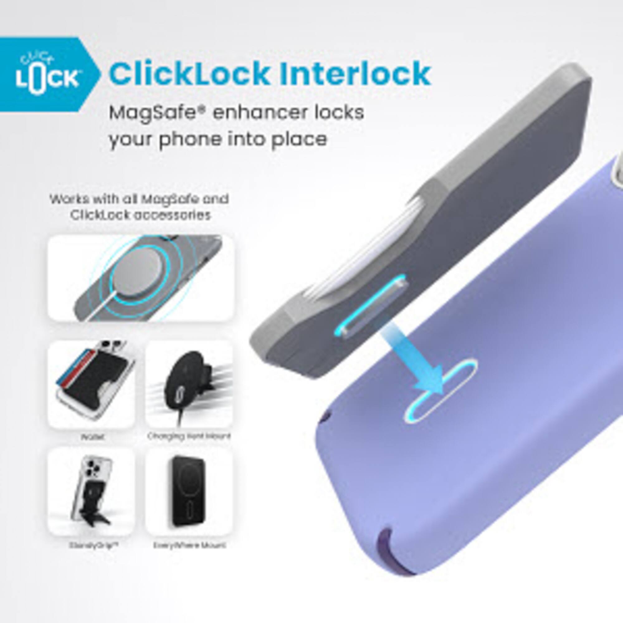 ClicLock Interlock MagSafe* enhancer locks your phone into place. It works with all MagSafe and ClickLock accessories.
