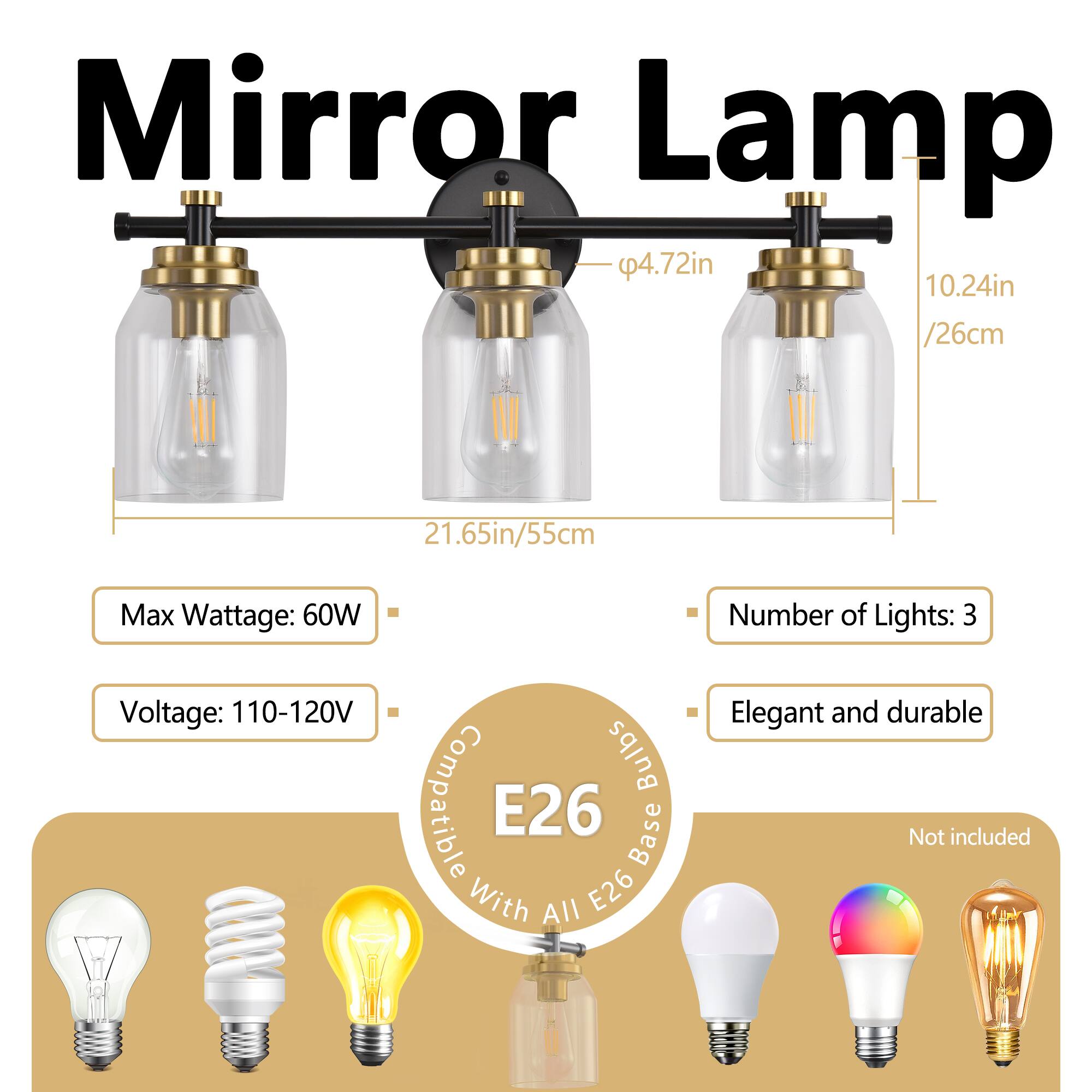 Mirror Lamp

- Dimensions: 4.72in (Ø) x 10.24in (H) / 26cm (Ø) x 21.65in (H) / 55cm
- Max Wattage: 60W
- Voltage: 110-120V
- Number of Lights: 3
- Elegant and durable
- Compatible with E26 base bulbs (E26, A11, E26)
- Not included: Bulbs