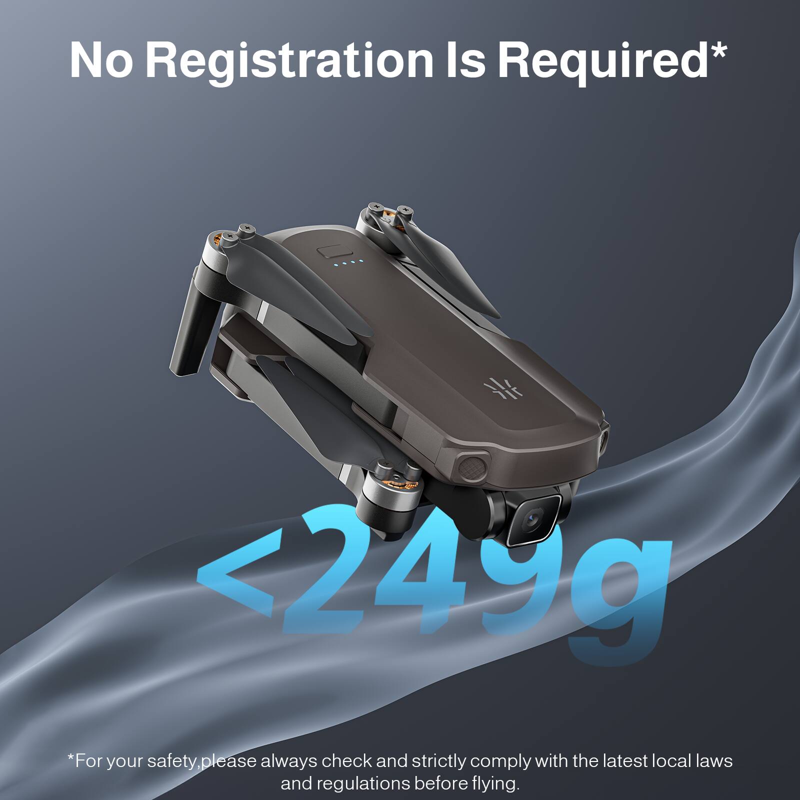 No Registration Is Required*

<249g

*For your safety, please always check and strictly comply with the latest local laws and regulations before flying.