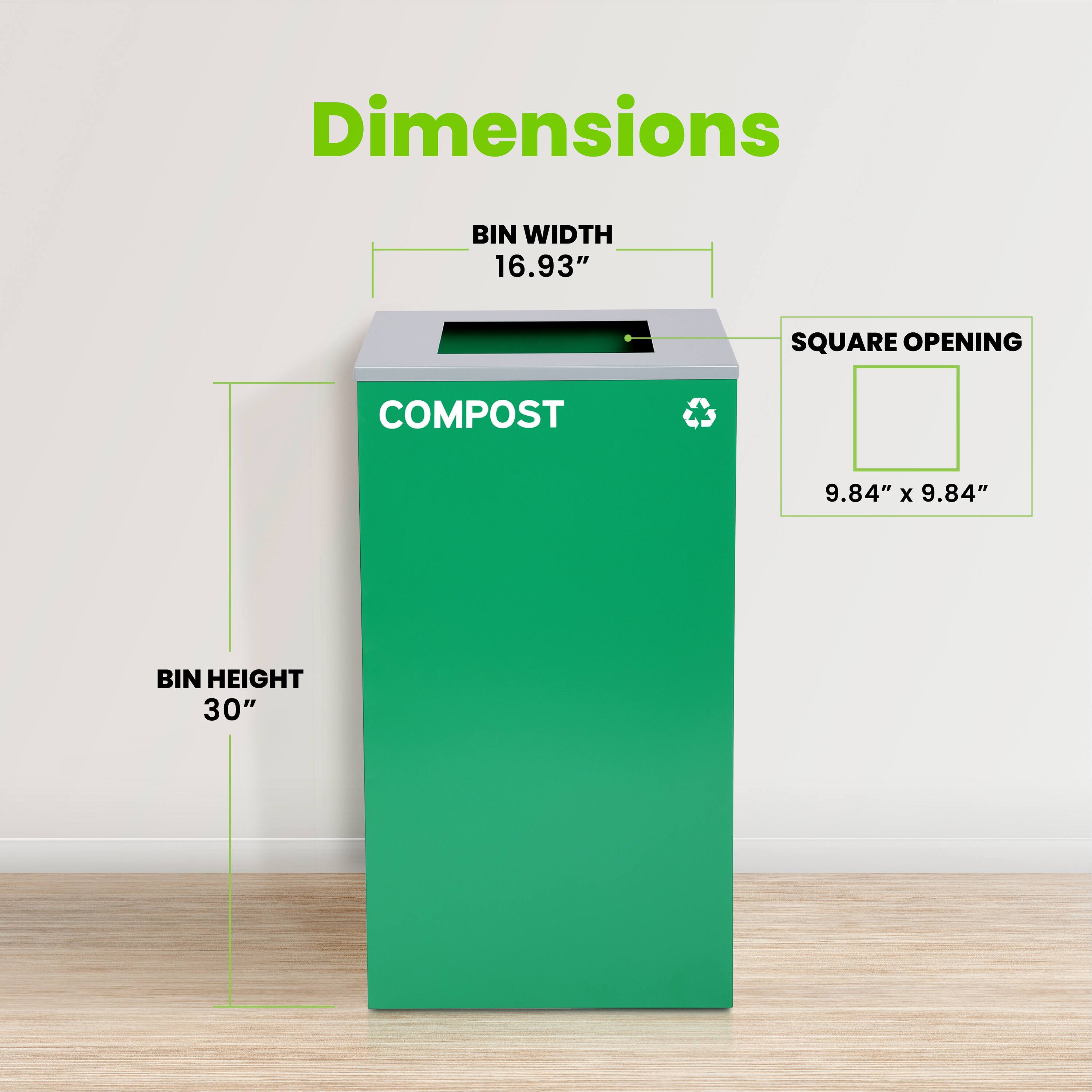Dimensions: BIN WIDTH 16.93", SQUARE OPENING 9.84" x 9.84", BIN HEIGHT 30", COMPOST