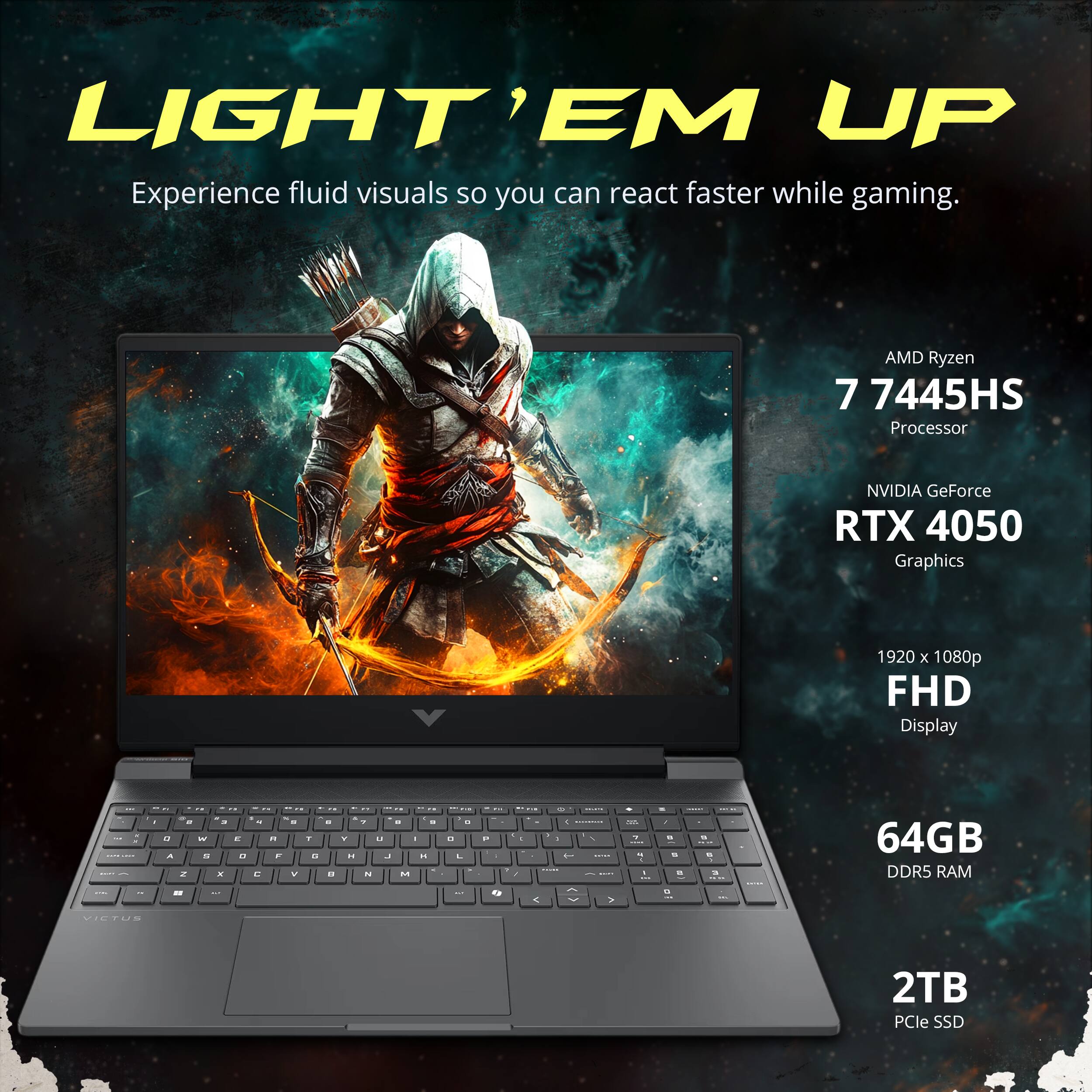 LIGHT'EM UP  
Experience fluid visuals so you can react faster while gaming.  

AMD Ryzen 7 7445HS Processor  
NVIDIA GeForce RTX 4050 Graphics  
1920 x 1080p FHD Display  

64GB DDR5 RAM  
2TB PCIe SSD