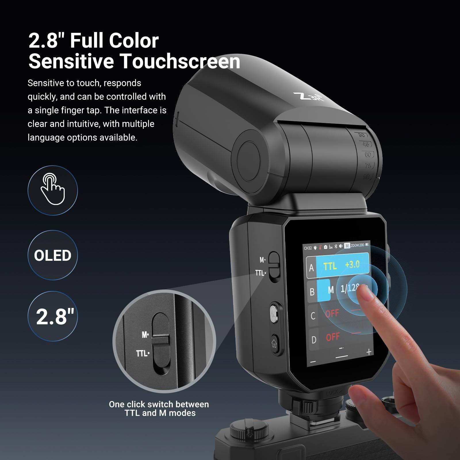 2.8" Full Color Sensitive Touchscreen  
Sensitive to touch, responds quickly, and can be controlled with a single finger tap. The interface is clear and intuitive, with multiple language options available.

OLED  
2.8"  
One click switch between TTL and M modes