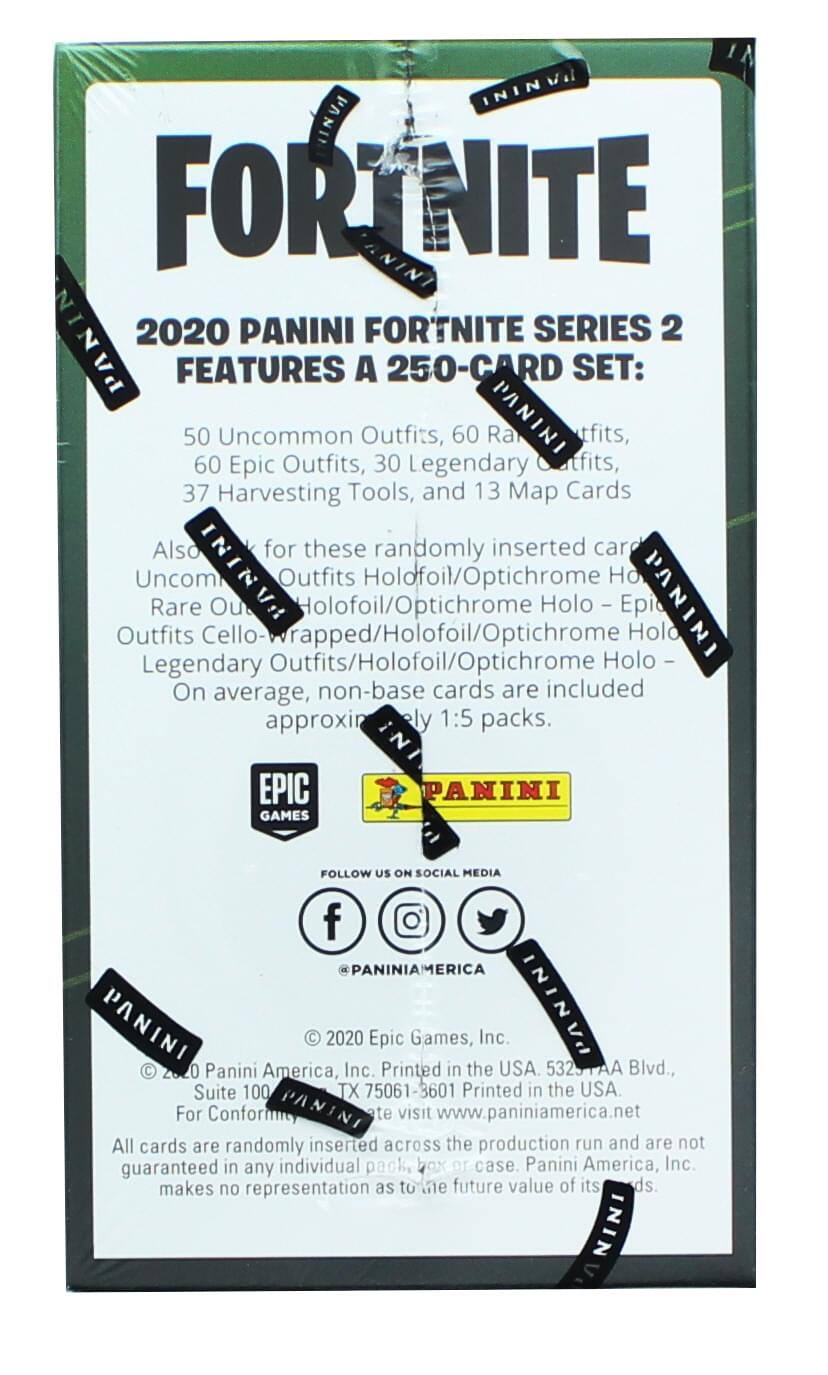 **FORTNITE**

**2020 PANINI FORTNITE SERIES 2**

**FEATURES A 250-CARD SET:**

- 50 Uncommon Outfits
- 60 Rare Outfits
- 60 Epic Outfits
- 30 Legendary Outfits
- 37 Harvesting Tools
- 13 Map Cards

Also for these randomly inserted cards:
- Uncommon Outfits Holdfoil/Optichrome Holo
- Rare Outfits Holdfoil/Optichrome Holo
- Epic Outfits Holdfoil/Optichrome Holo
- Legendary Outfits Holdfoil/Optichrome Holo

On average, non-base cards are included approximately 1:5 packs.

**EPIC GAMES**

**PANINI**

**FOLLOW US ON SOCIAL MEDIA**

**PANINIAMERICA**

**© 2020 Epic Games, Inc.**

**© 2020 Panini America, Inc.**

**Printed in the USA.**

**5325 AA Blvd., Suite 100, TX 75061-3601**

**For Conformity, visit www.paniniamer