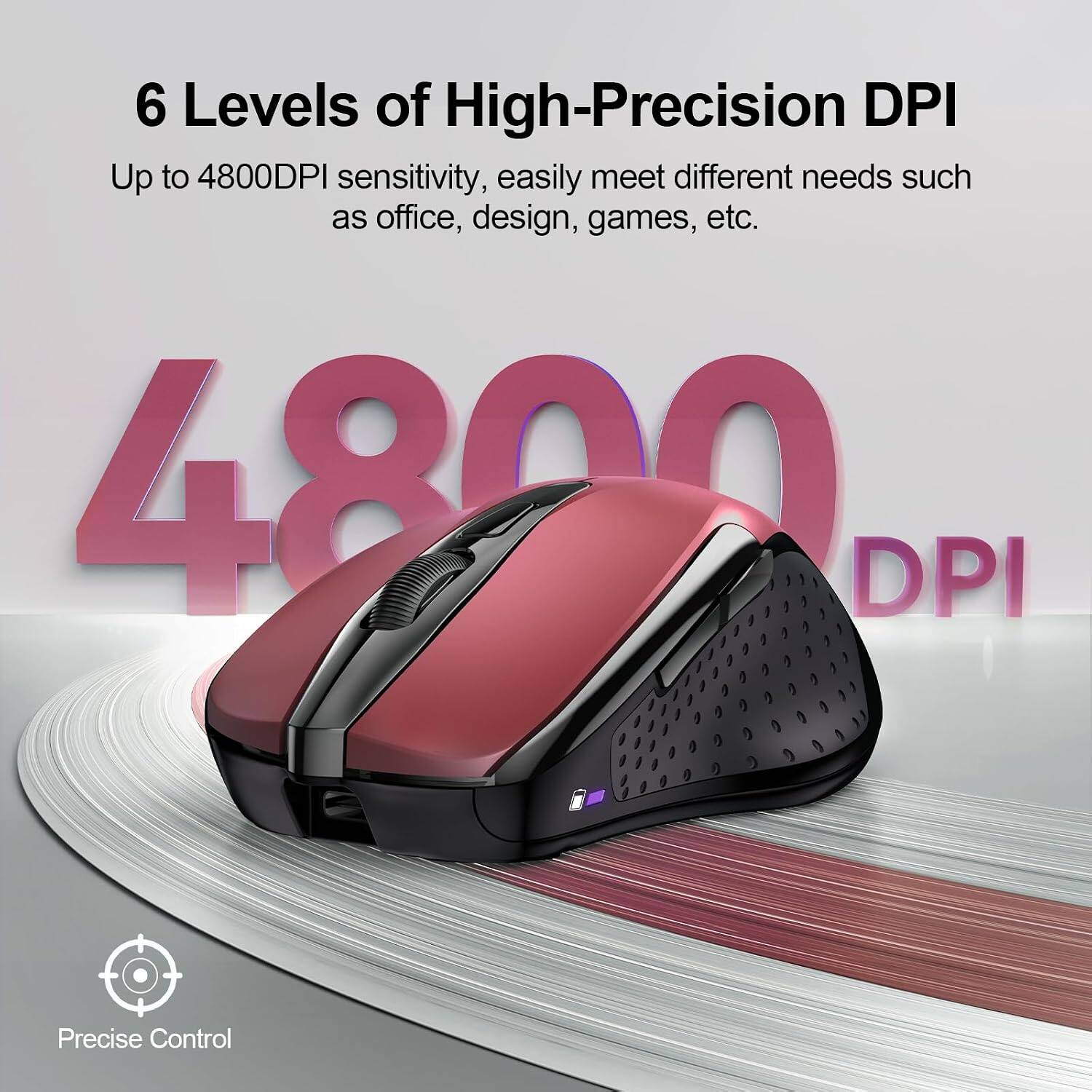 6 Levels of High-Precision DPI  
Up to 4800DPI sensitivity, easily meet different needs such as office, design, games, etc.  
4800 DPI  
Precise Control