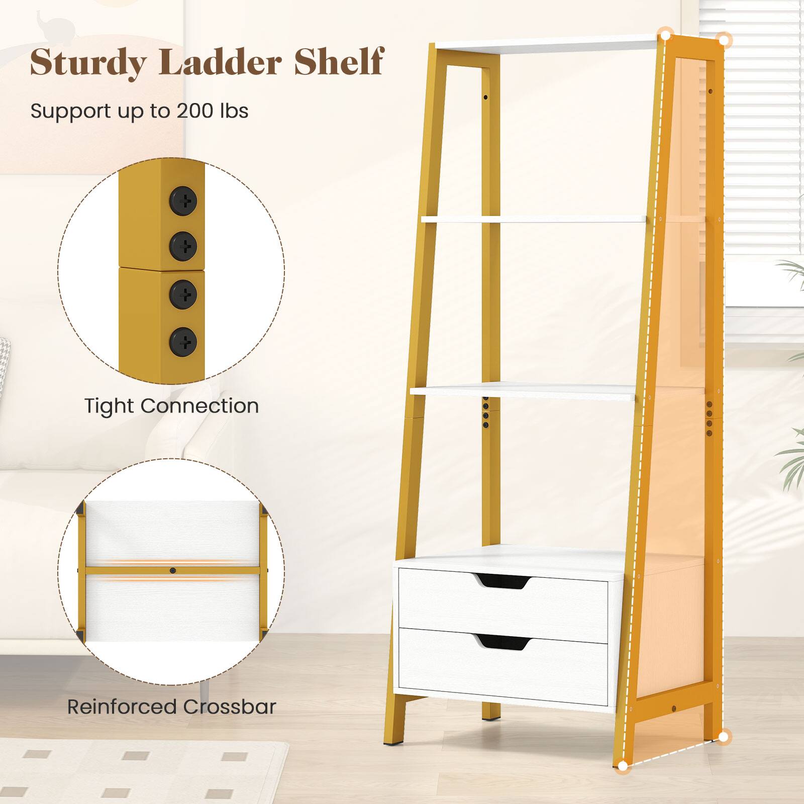 Sturdy Ladder Shelf
Support up to 200 lbs
Tight Connection
Reinforced Crossbar