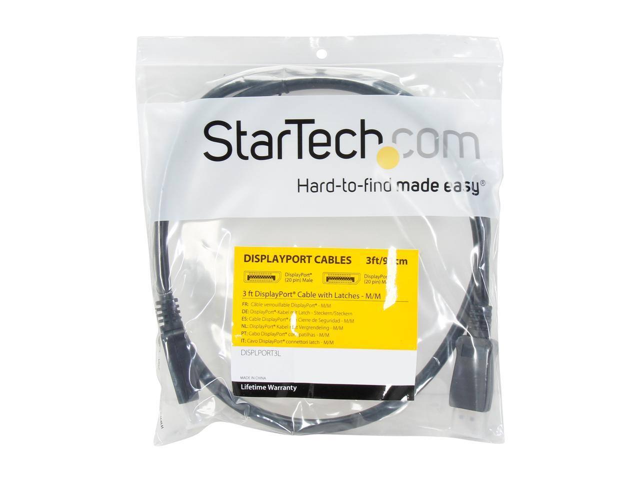 StarTech.com  
Hard-to-find made easy  

DISPLAYPORT CABLES  
3ft/9 cm  

3 ft DisplayPort Cable with Latches - M/M  

FR: Câble verrouillable DisplayPort* M/M  
DE: DisplayPort* Kabel Latch Stecker/Steckern  
ES: Cable DisplayPort* Cerre de Seguridad M/M  
NL: DisplayPort* Kabel Latch Vergrendeling M/M  
PT: Cabo DisplayPort* com patilhas M/M  
IT: Cavo DisplayPort* connettori latch M/M  

MADE IN CHINA  
Lifetime Warranty