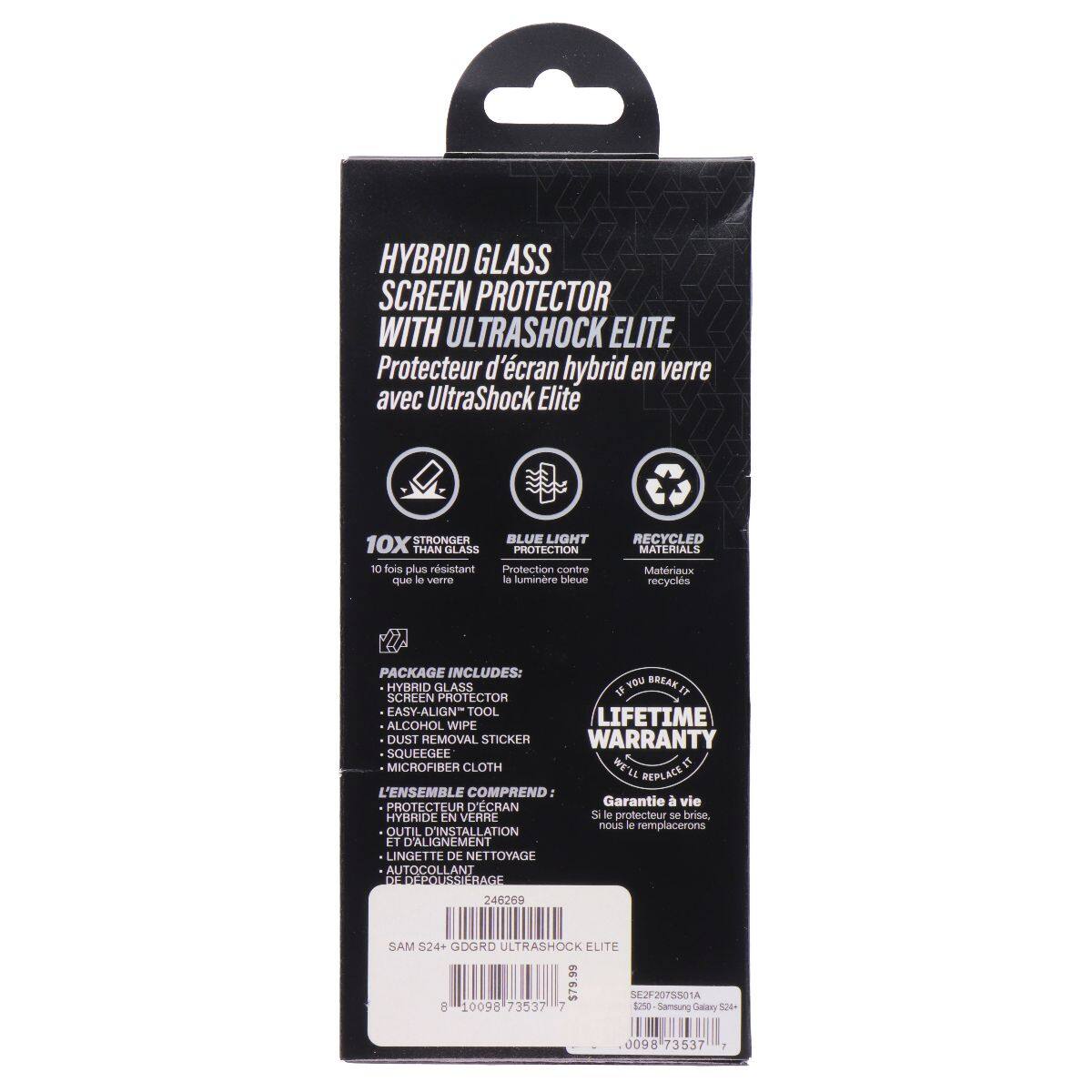HYBRID GLASS SCREEN PROTECTOR WITH ULTRASHOCK ELITE  
Protecteur d'écran hybride en verre avec UltraShock Elite  

10X STRONGER THAN GLASS  
10 fois plus résistant que le verre  

BLUE LIGHT PROTECTION  
Protection contre la lumière bleue  

RECYCLED MATERIALS  
Matériaux recyclés  

PACKAGE INCLUDES:  
HYBRID GLASS  
SCREEN PROTECTOR  
EASY-ALIGN TOOL  
ALCOHOL WIPE  
DUST REMOVAL STICKER  
SQUEEGEE  
MICROFIBER CLOTH  

L'ENSEMBLE COMPREND:  
PROTECTEUR D'ÉCRAN HYBRIDE EN VERRE  
OUTIL D'INSTALLATION ET D'ALIGNEMENT  
LINGETTE DE NETTOYAGE  
AUTOCOLLANT DE DÉPOUSSTAGE  

LIFETIME WARRANTY  
Garantie à vie  
Si le protecteur se casse, nous le remplacerons  

SAM S24+ GDRD ULTRASHOCK ELITE  
Samsung Galaxy S24+
