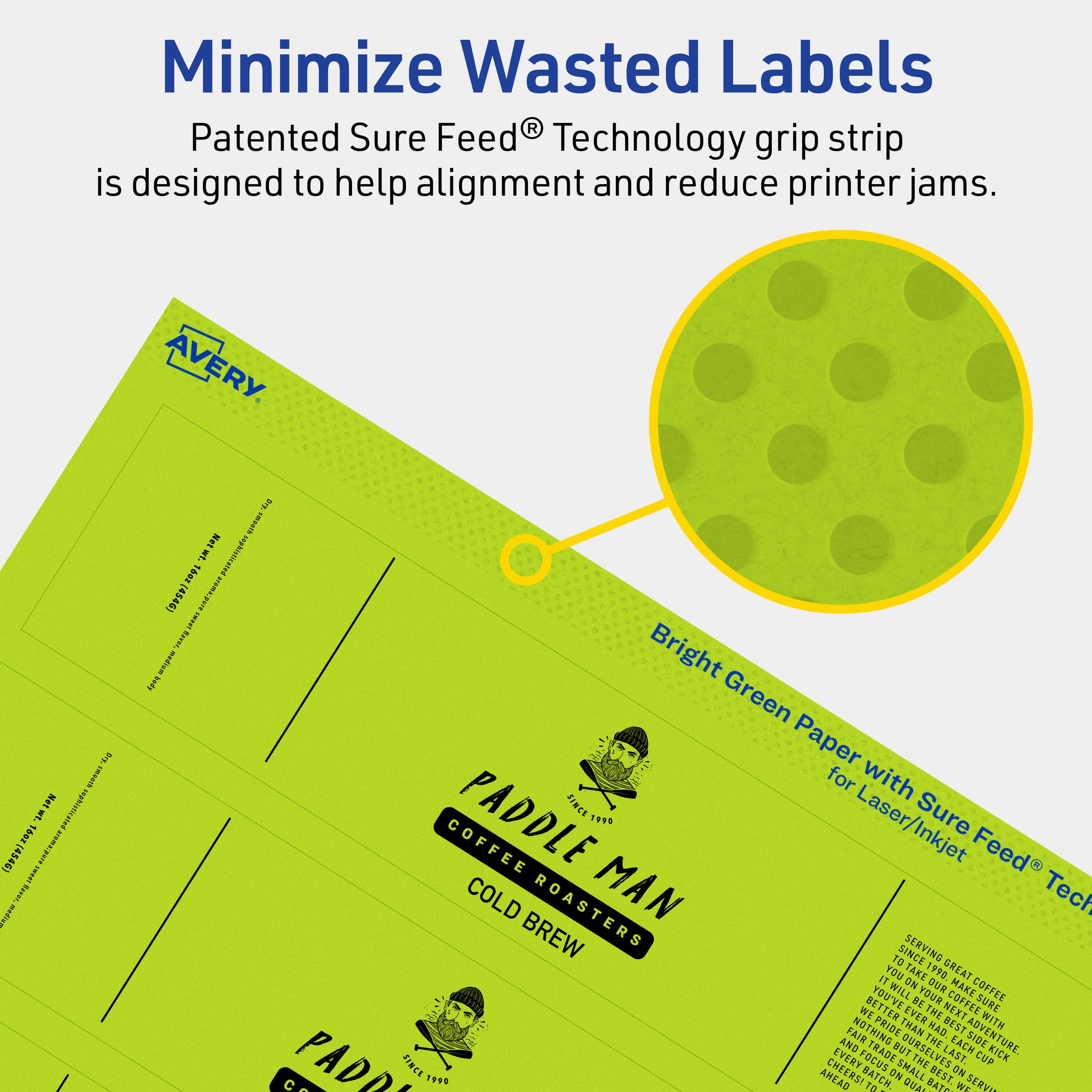 Minimize Wasted Labels

Patented Sure Feed® Technology grip strip is designed to help alignment and reduce printer jams.

AVERY

Bright Green Paper with Sure Feed® Technology for Laser/Inkjet

PADDLE MAN
COFFEE ROASTERS
COLD BREW

Serving great coffee since 1990. We take pride in every cup we serve. Nothing better than a great cup of coffee. We serve the best coffee in town. Cheers!