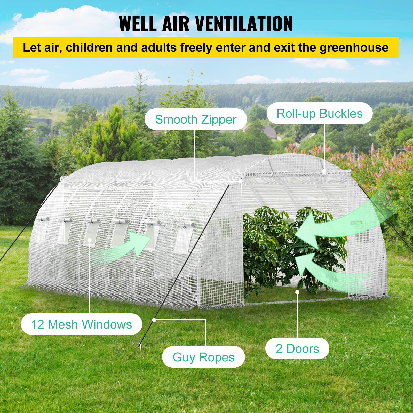WELL AIR VENTILATION
Let air, children and adults freely enter and exit the greenhouse
Smooth Zipper
Roll-up Buckles
12 Mesh Windows
Guy Ropes
2 Doors