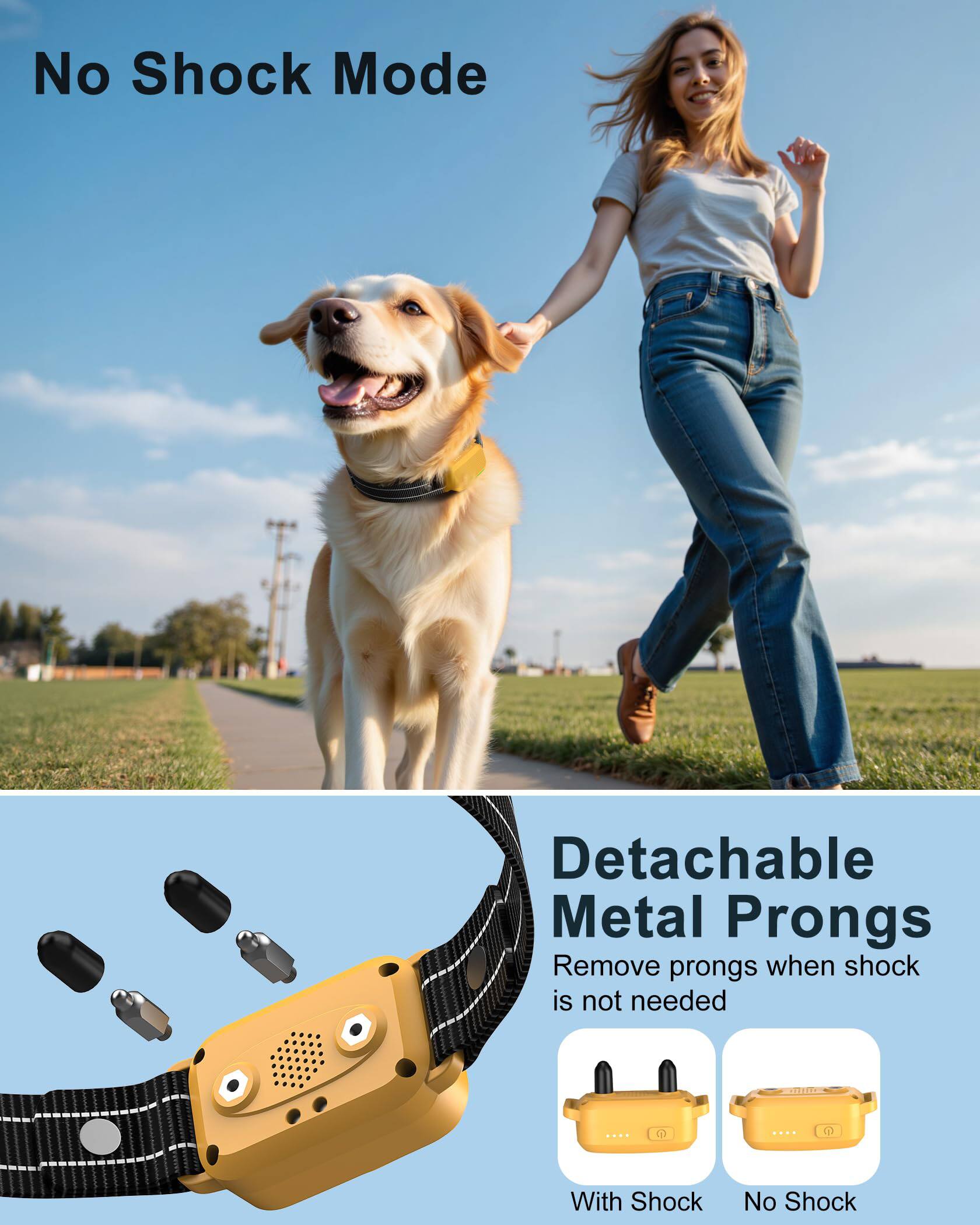 No Shock Mode

Detachable Metal Prongs
Remove prongs when shock is not needed

With Shock
No Shock