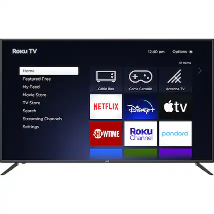 Roku TV
12:40 pm
Options
12 Items
Home
Featured Free
My Feed
Movie Store
TV Store
Search
Streaming Channels
Settings
Cable Box
Game Console
Antenna TV
NETFLIX
Disney+
Apple TV
SHOWTIME
Roku Channel
Pandora
JVC