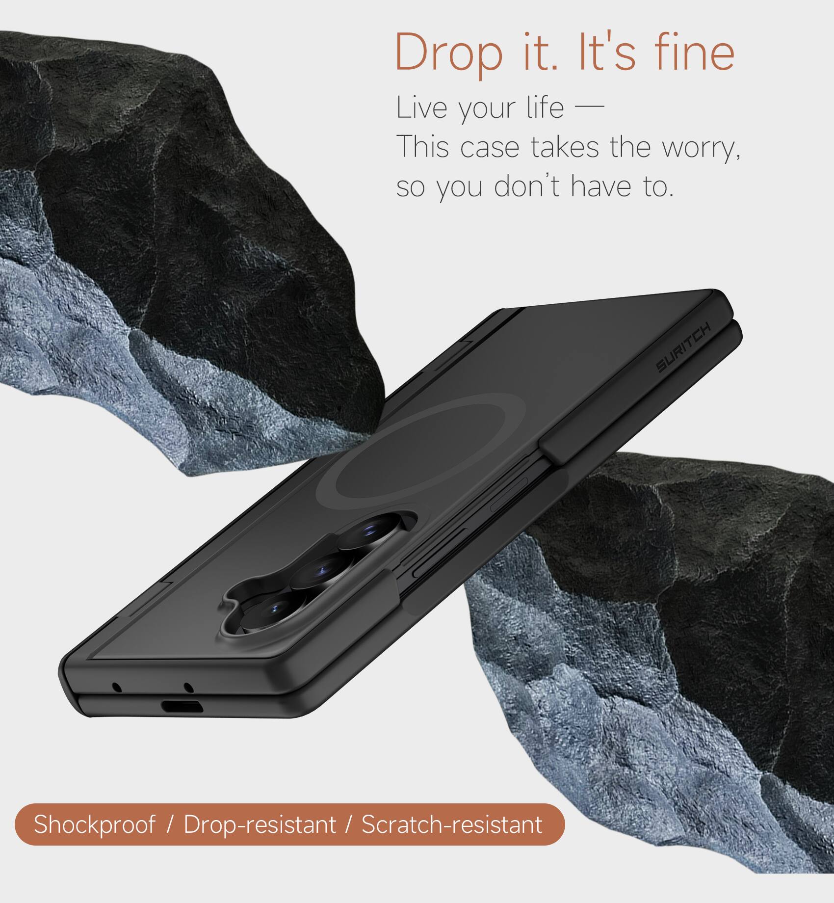 Drop it. It's fine  
Live your life —  
This case takes the worry, so you don't have to.  

SURITCH  
Shockproof / Drop-resistant / Scratch-resistant