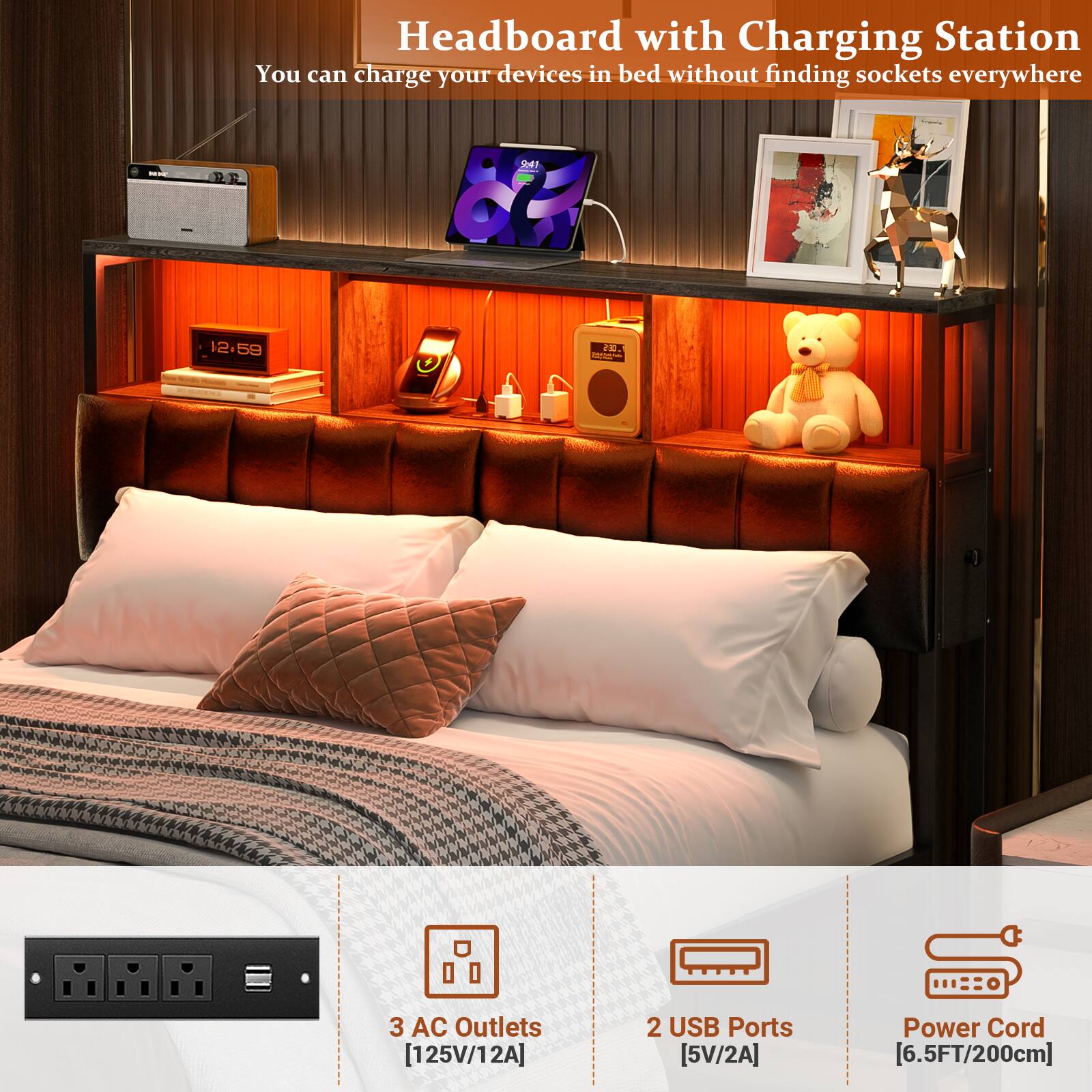 Headboard with Charging Station  
You can charge your devices in bed without finding sockets everywhere  

- 3 AC Outlets [125V/12A]  
- 2 USB Ports [5V/2A]  
- Power Cord [6.5FT/200cm]