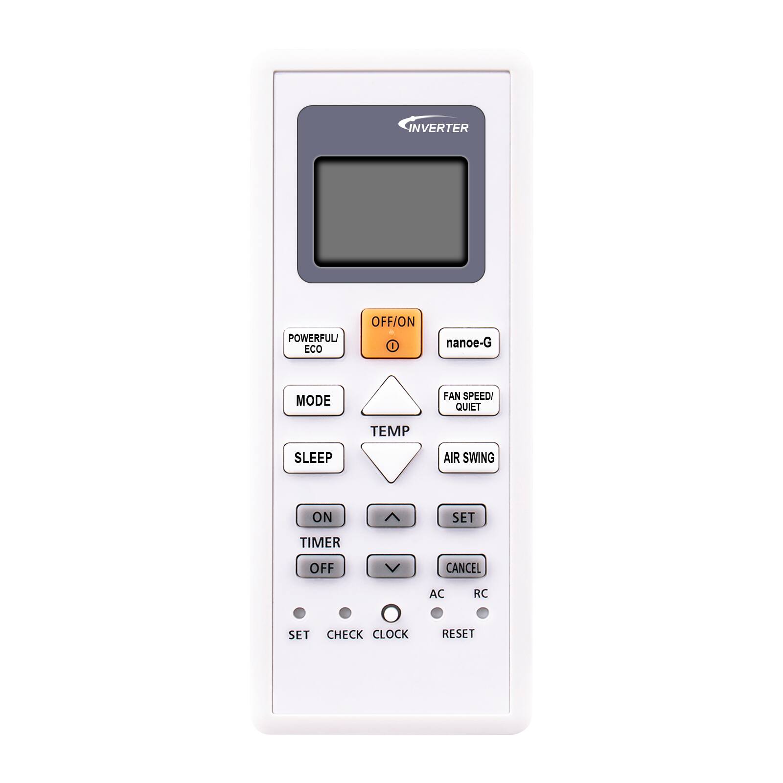 - INVERTER
- POWERFUL ECO
- OFF/ON
- nano-e-G
- MODE
- TEMP
- SLEEP
- FAN SPEED/QUIET
- AIR SWING
- ON TIMER
- OFF TIMER
- SET
- CANCEL
- AC RC
- CLOCK
- RESET
- SET
- CHECK CLOCK