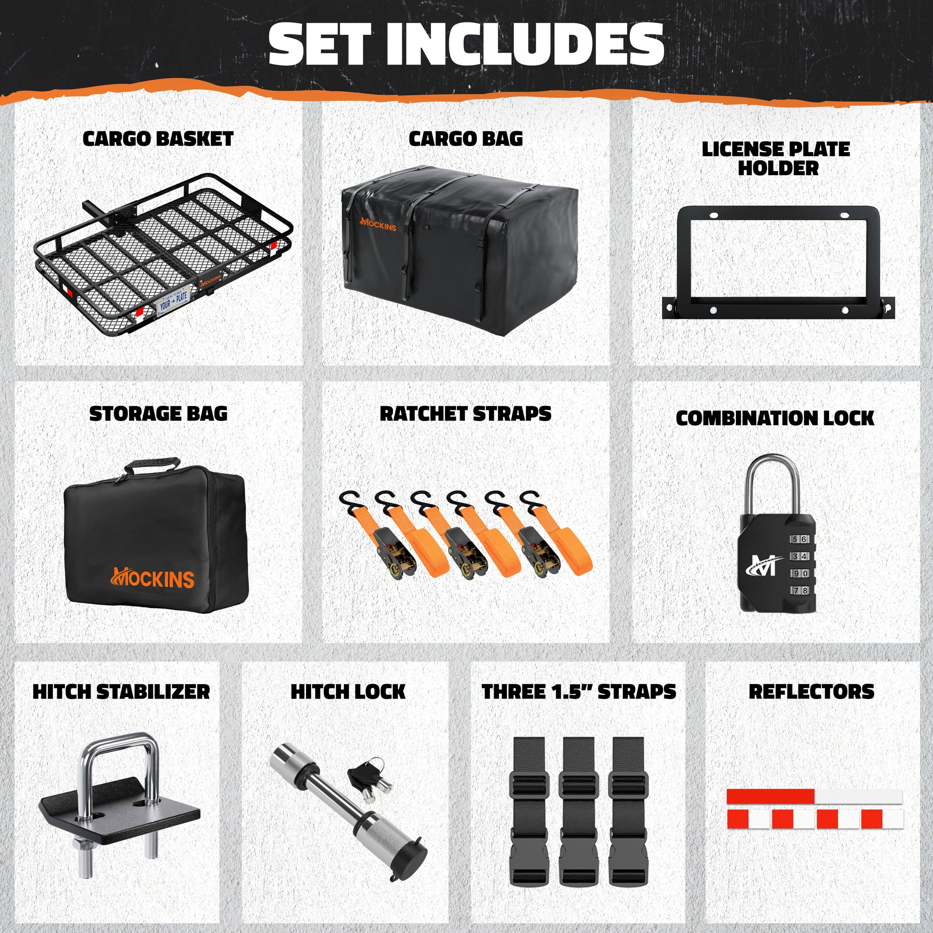 SET INCLUDES

- CARGO BASKET
- CARGO BAG
- LICENSE PLATE HOLDER
- STORAGE BAG
- RATCHET STRAPS
- COMBINATION LOCK
- HITCH STABILIZER
- HITCH LOCK
- THREE 1.5" STRAPS
- REFLECTORS