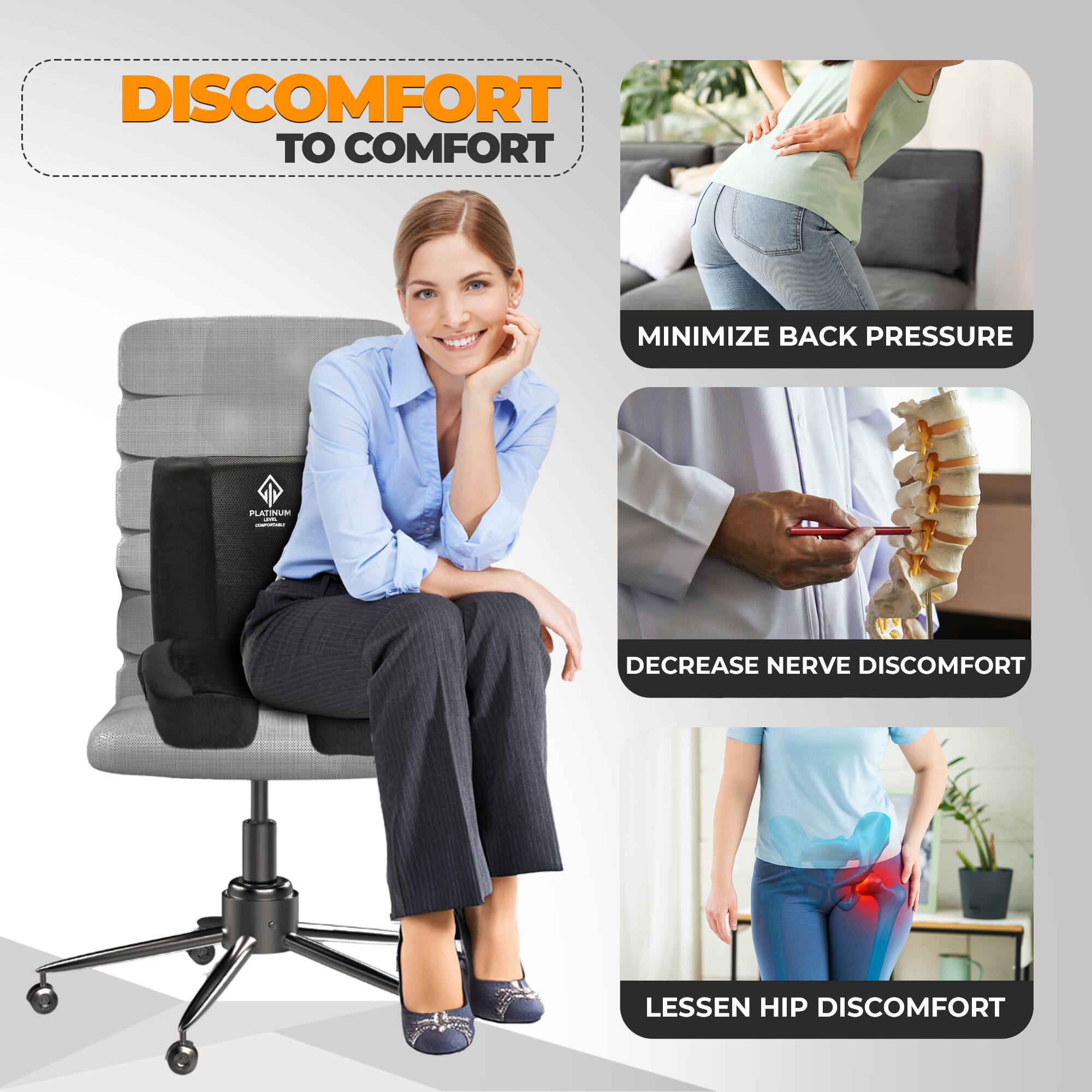 DISCOMFORT TO COMFORT

- MINIMIZE BACK PRESSURE
- DECREASE NERVE DISCOMFORT
- LESSEN HIP DISCOMFORT
