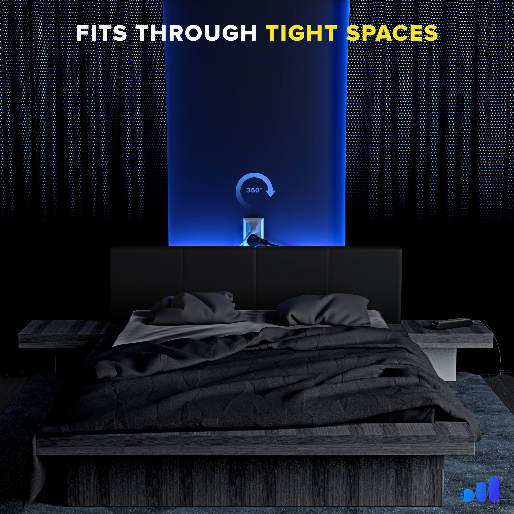 FITS THROUGH TIGHT SPACES 360*